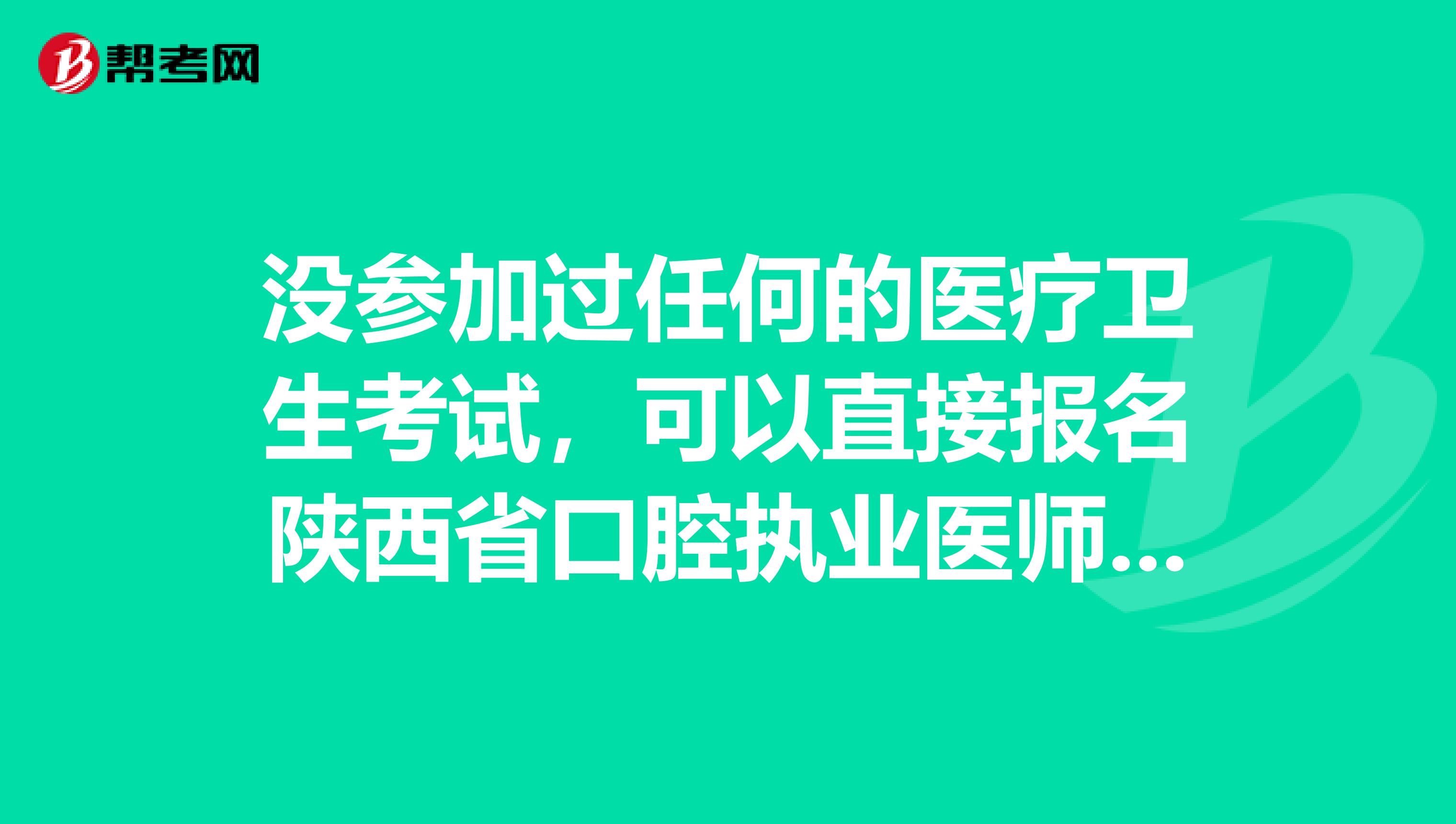 没参加过任何的医疗卫生考试，可以直接报名陕西省口腔执业医师吗？