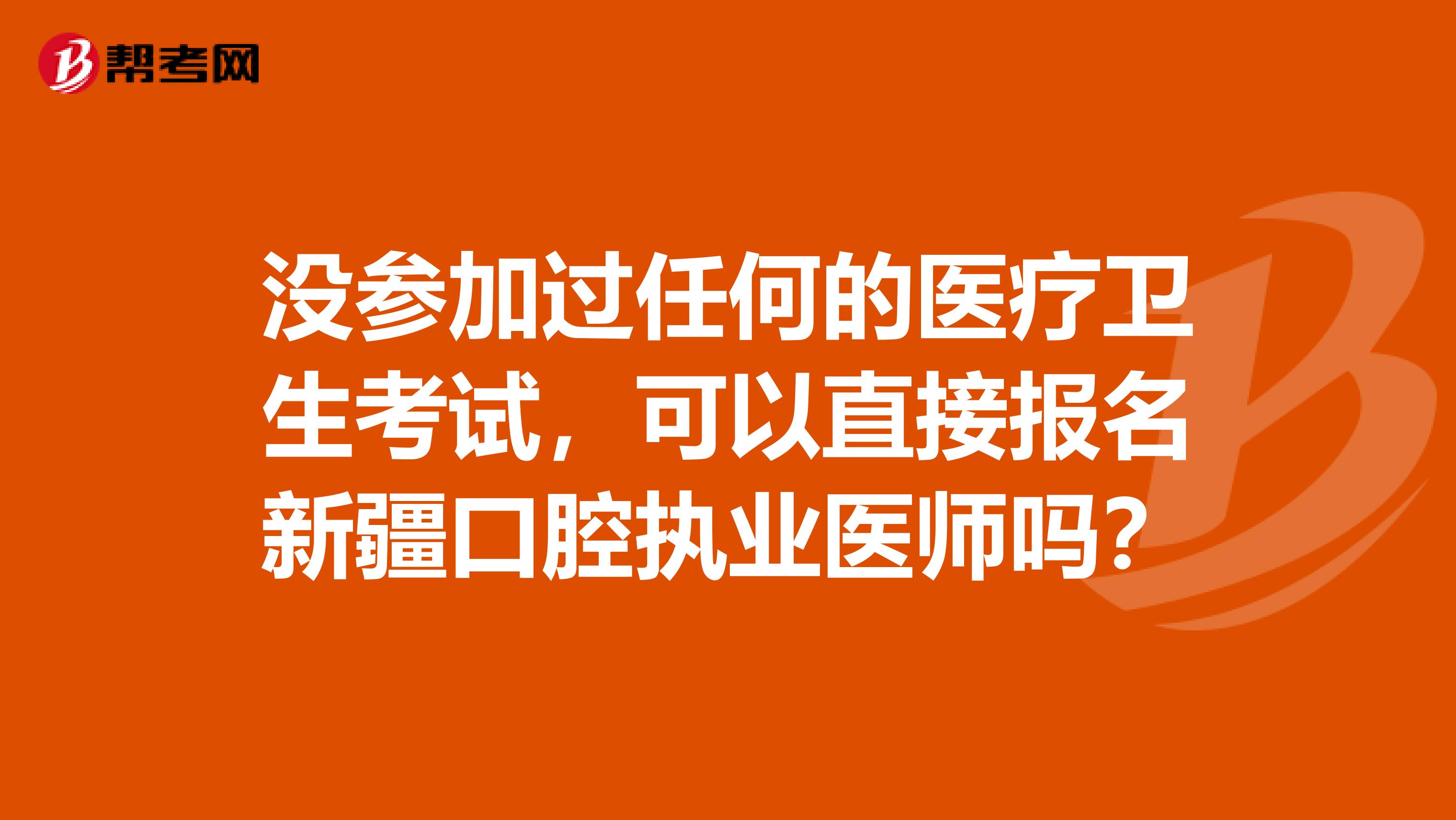 没参加过任何的医疗卫生考试，可以直接报名新疆口腔执业医师吗？