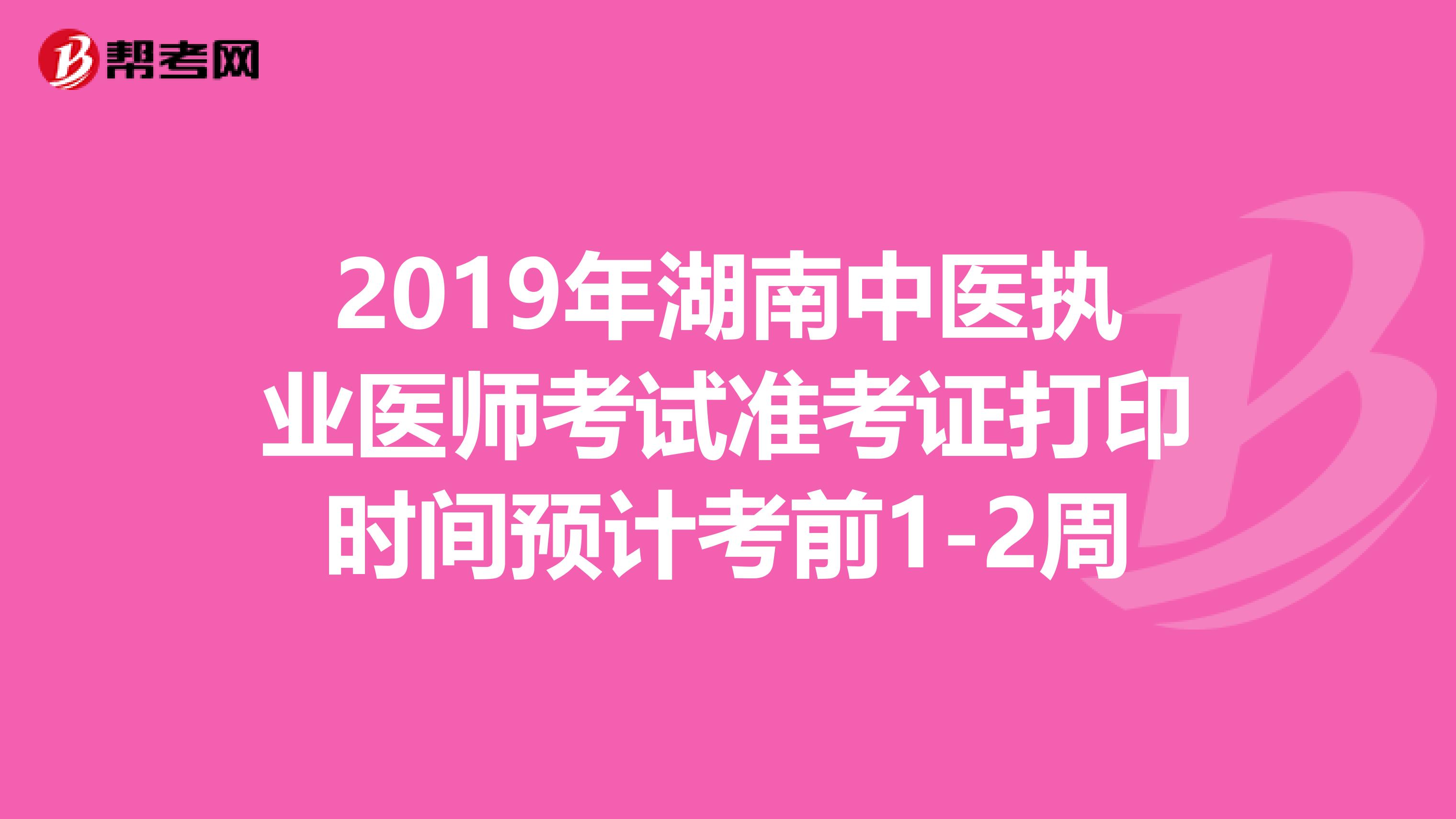 2019年湖南中医执业医师考试准考证打印时间预计考前1-2周