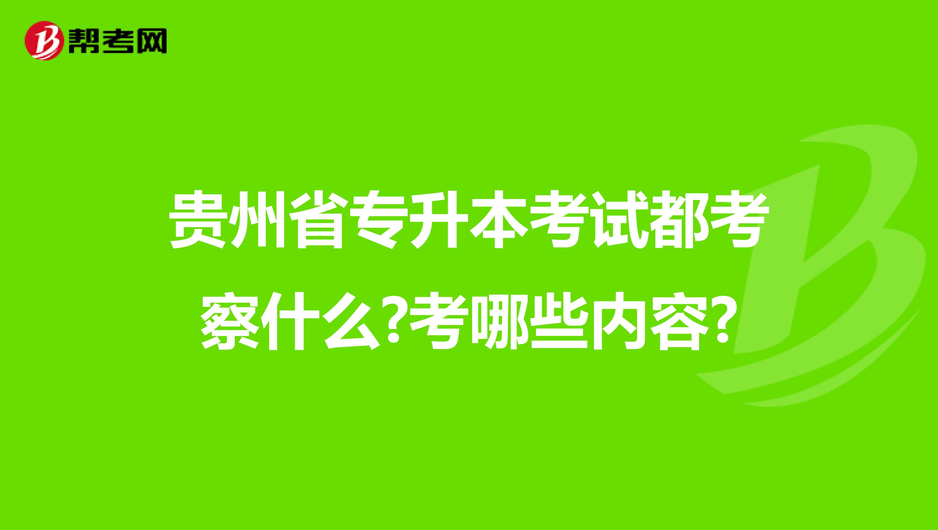 贵州省专升本考试都考察什么?考哪些内容?