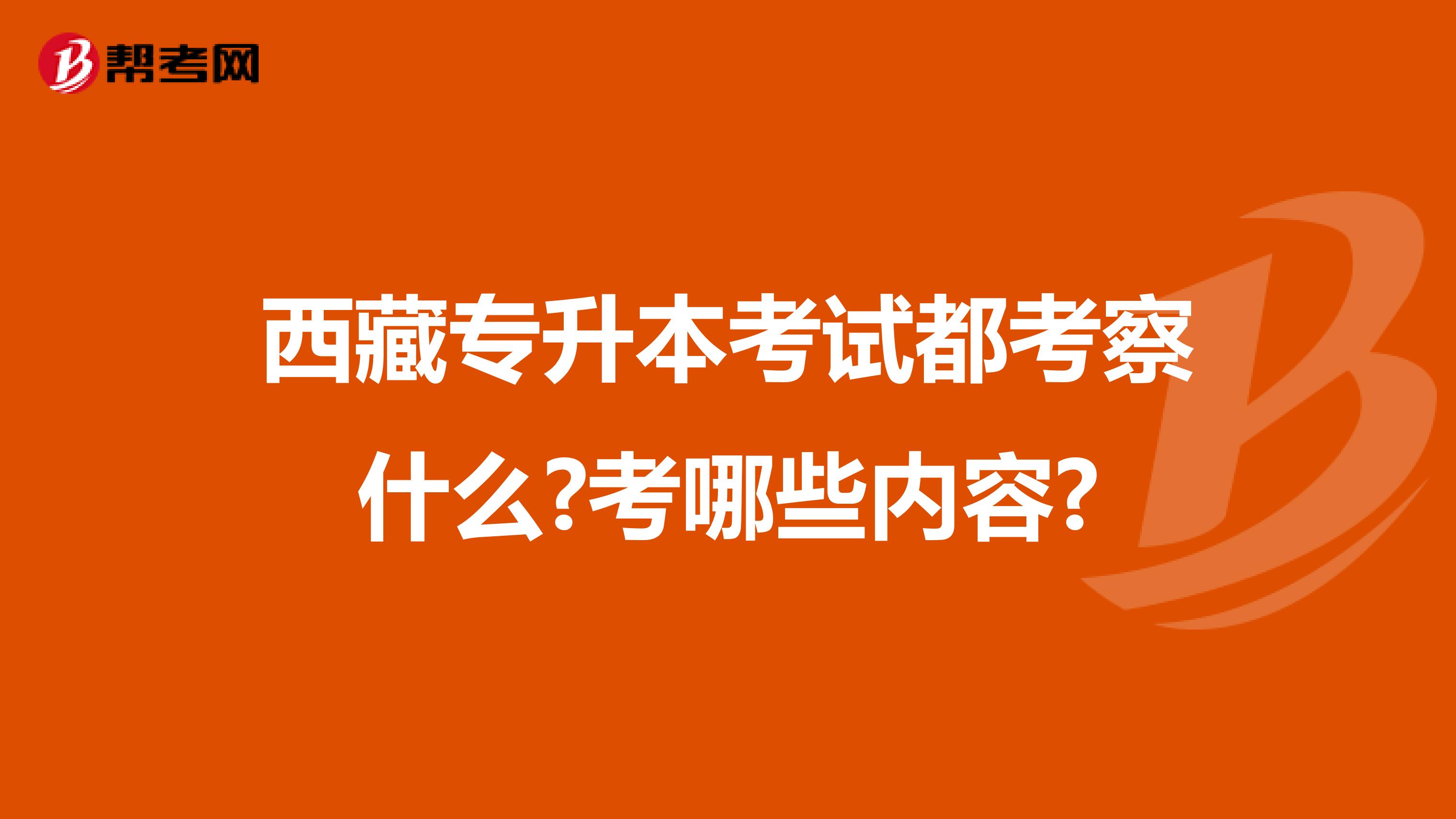 西藏专升本考试都考察什么?考哪些内容?