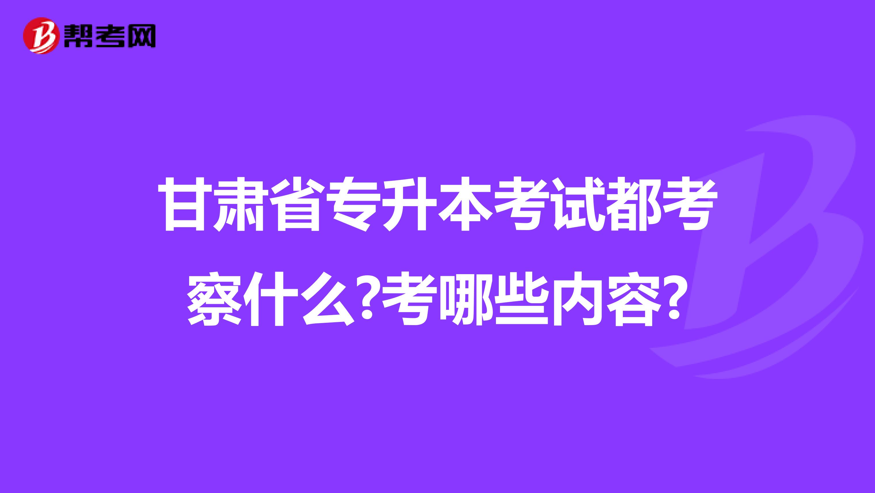 甘肃省专升本考试都考察什么?考哪些内容?
