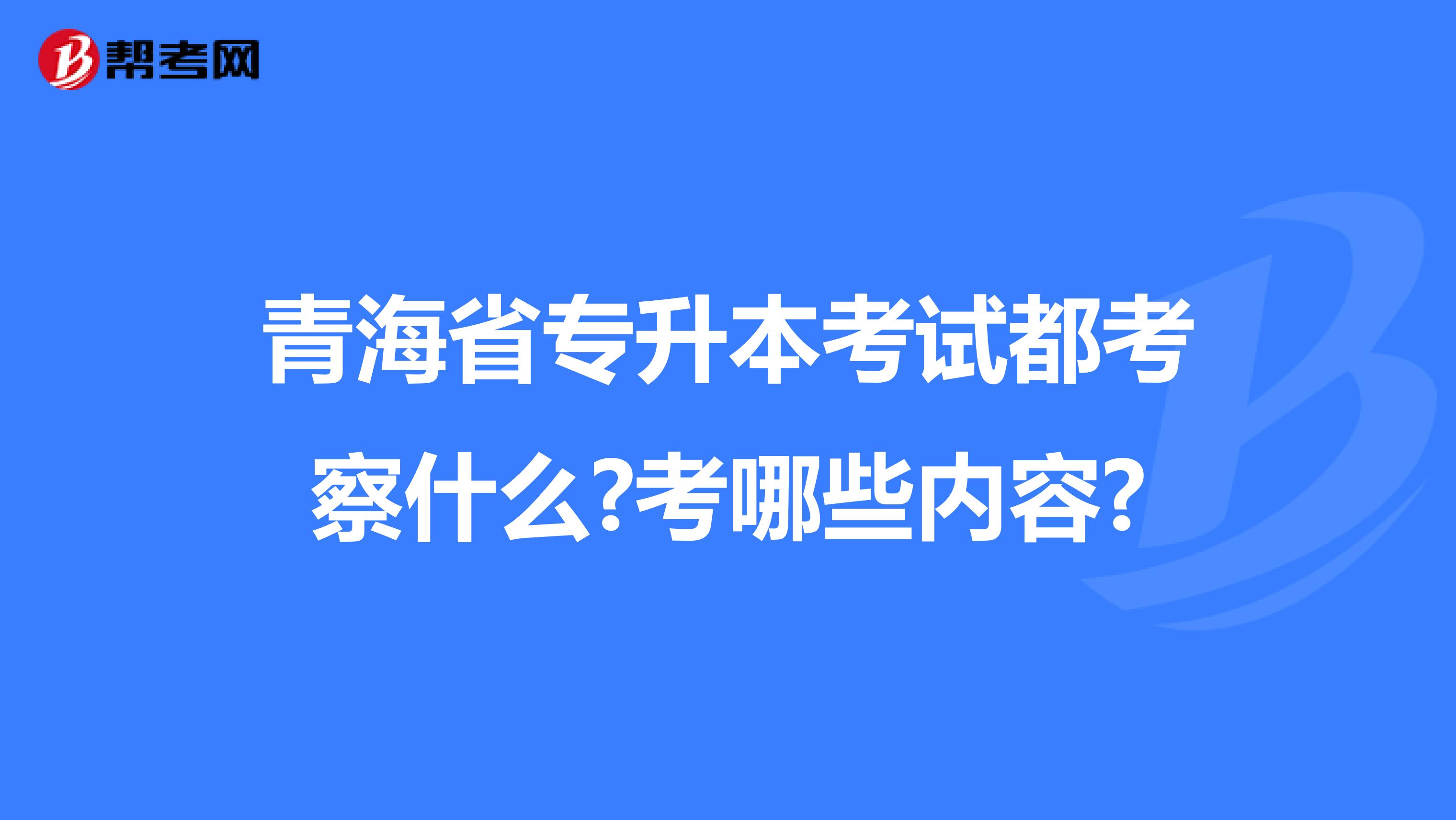 青海省专升本考试都考察什么?考哪些内容?