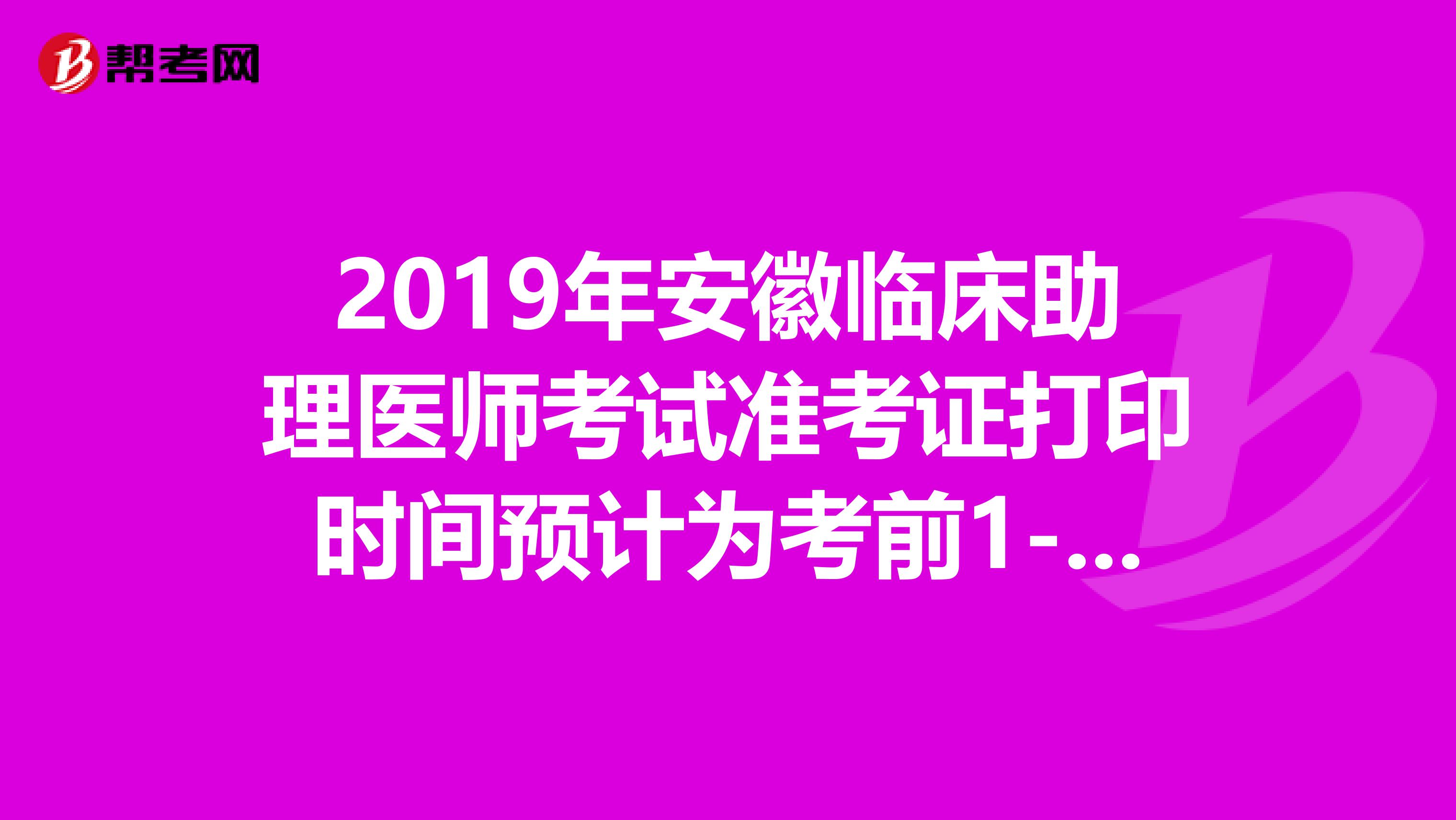 2019年安徽临床助理医师考试准考证打印时间预计为考前1-2周