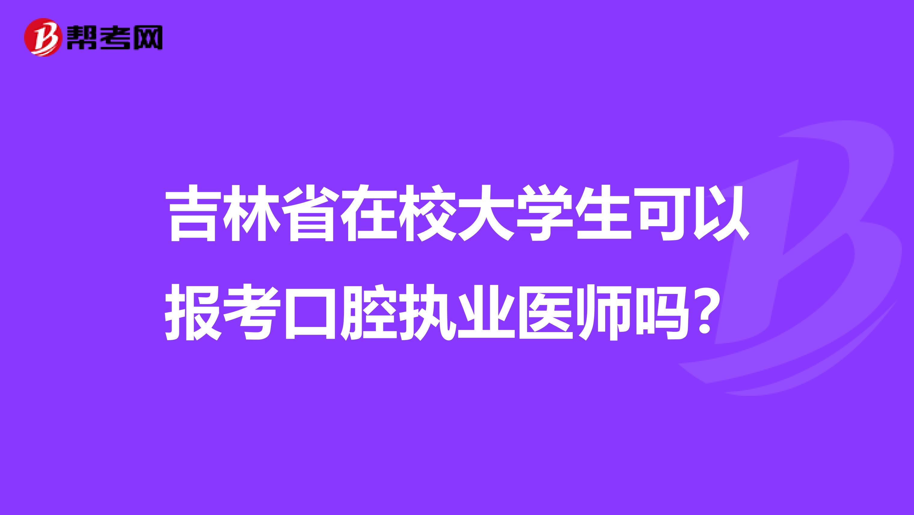 吉林省在校大学生可以报考口腔执业医师吗？