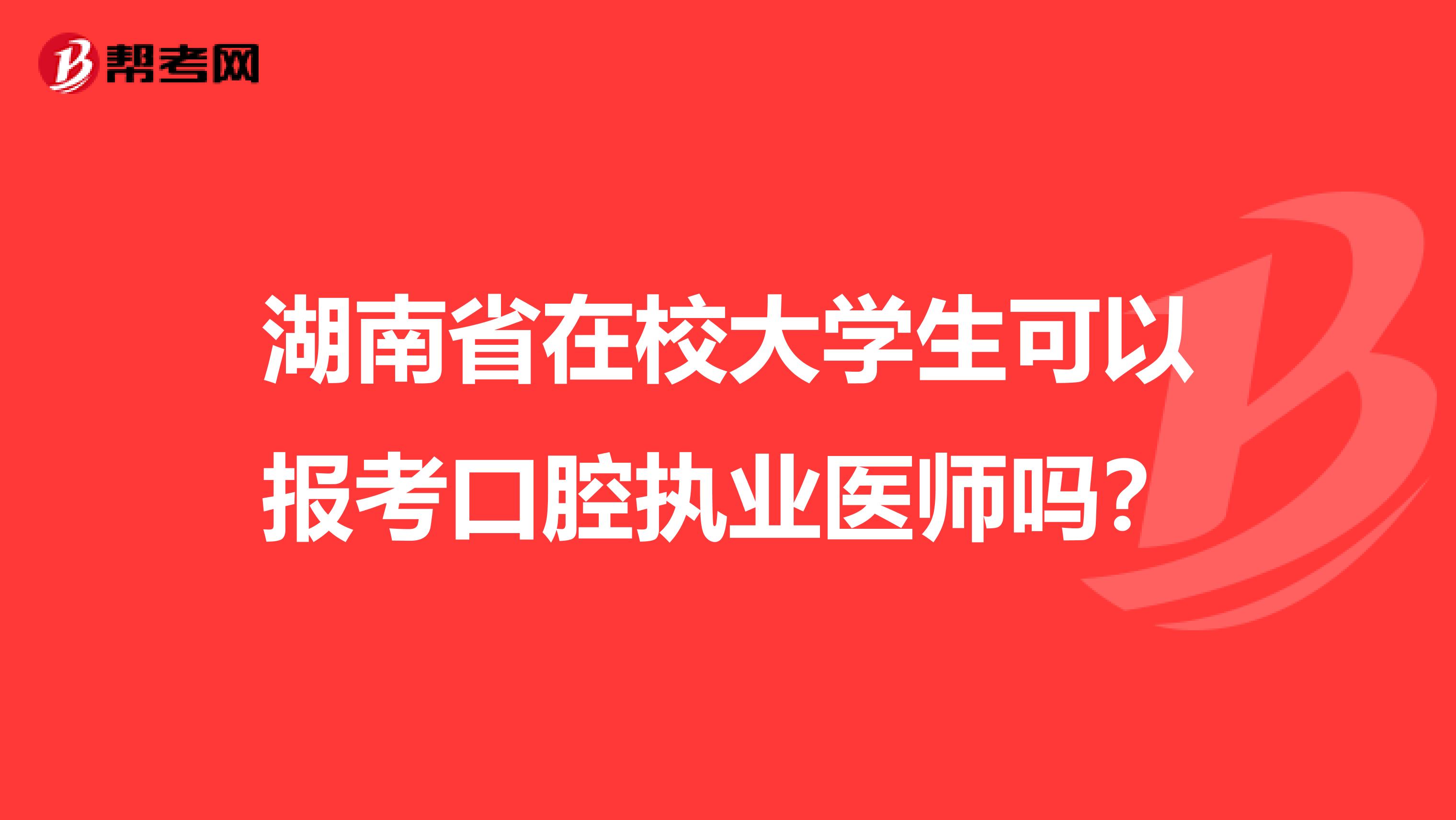 湖南省在校大学生可以报考口腔执业医师吗？
