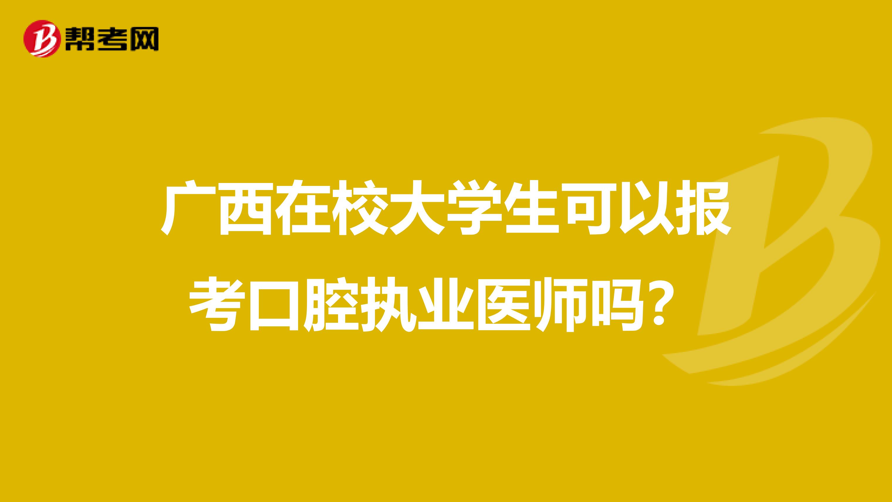 广西在校大学生可以报考口腔执业医师吗？