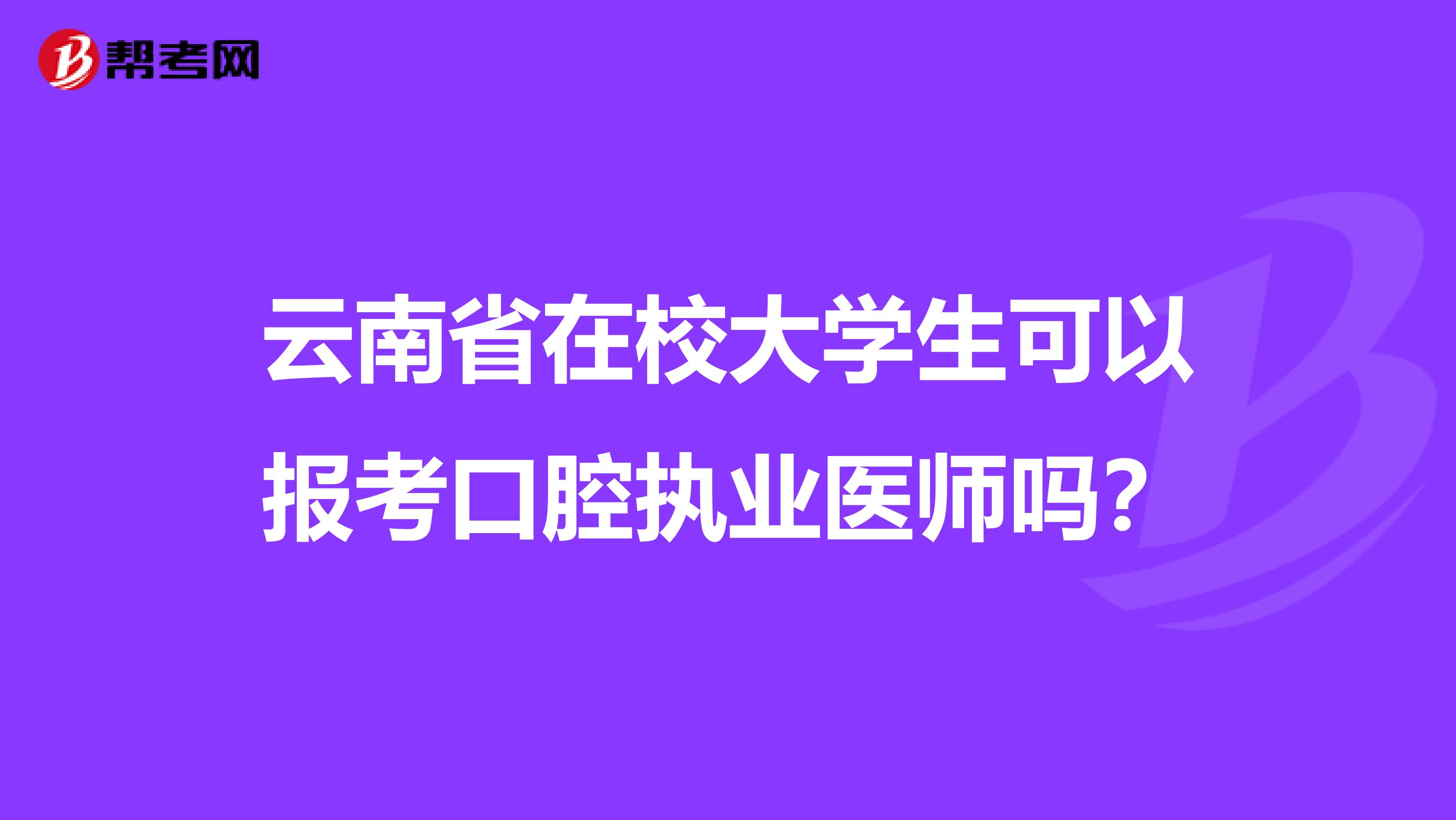 云南省在校大学生可以报考口腔执业医师吗？