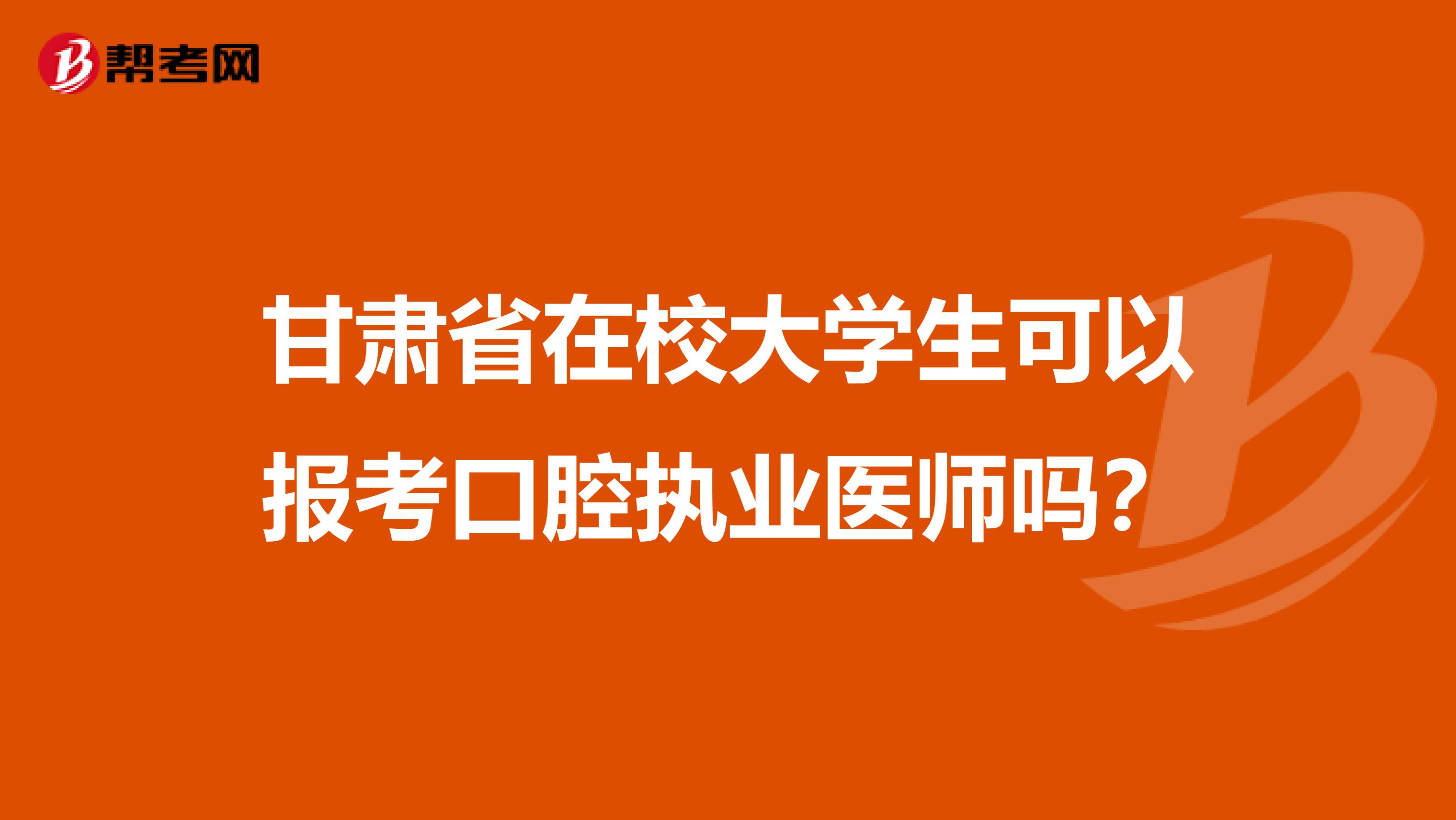 甘肃省在校大学生可以报考口腔执业医师吗？