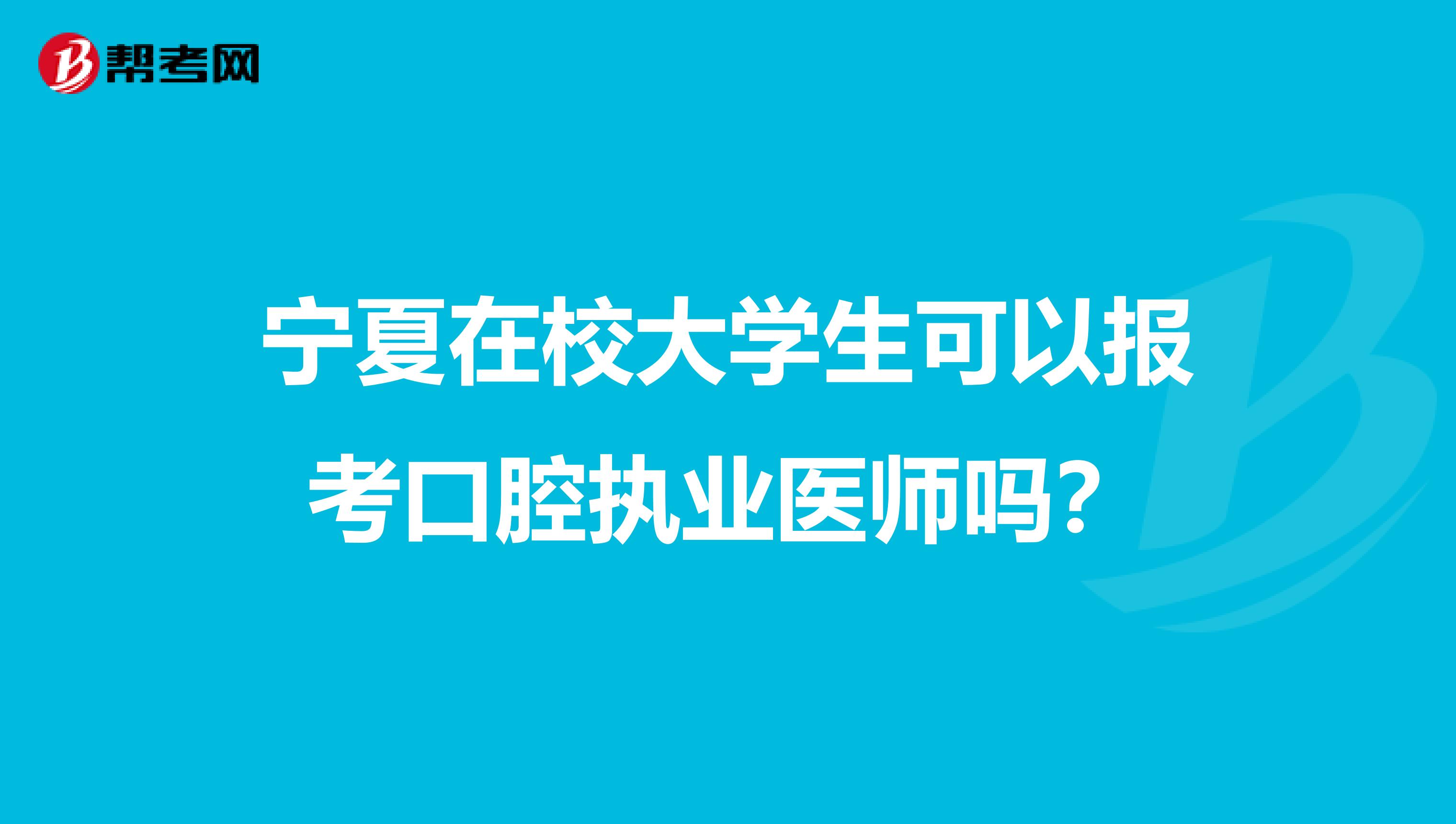 宁夏在校大学生可以报考口腔执业医师吗？