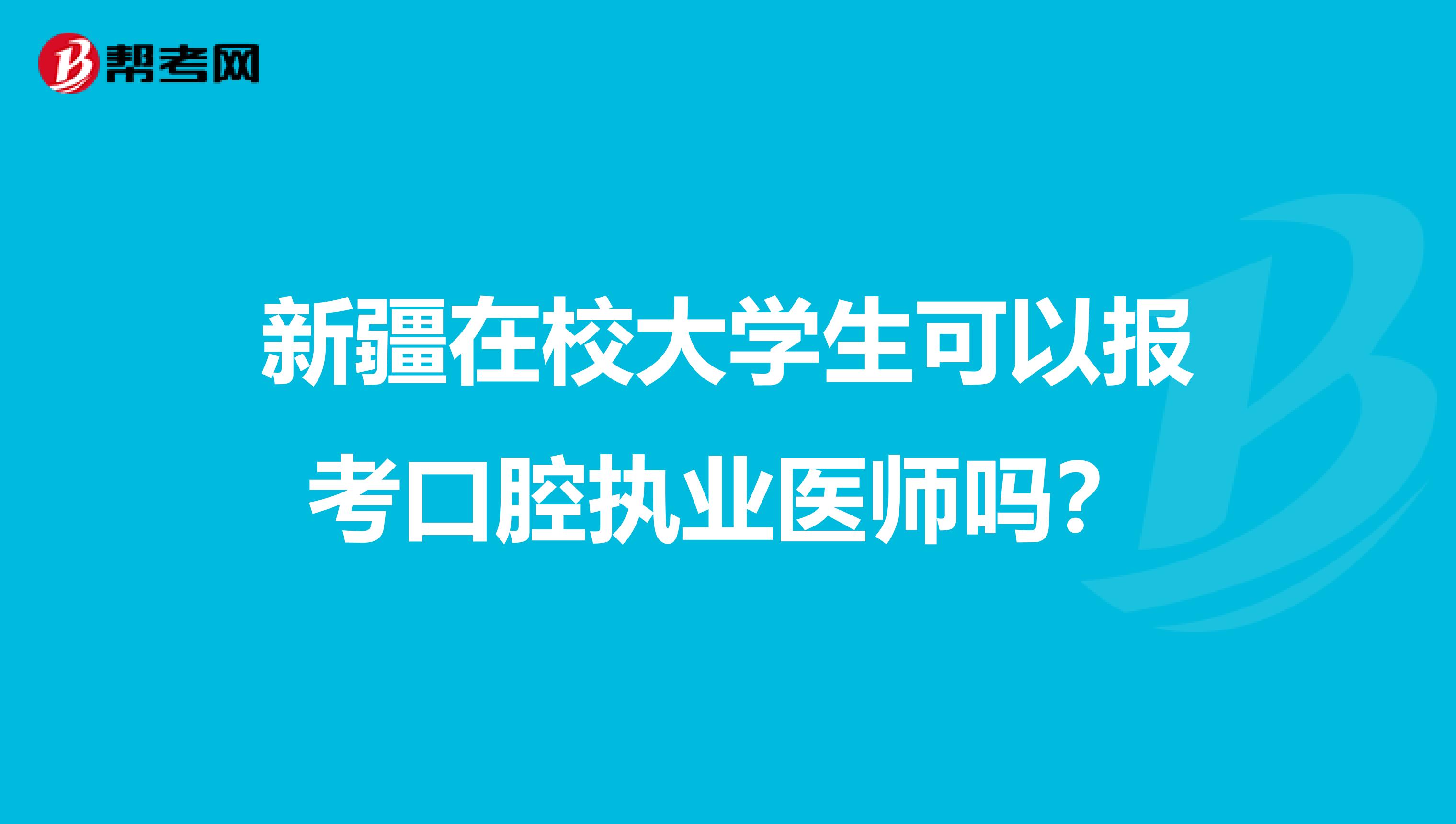新疆在校大学生可以报考口腔执业医师吗？