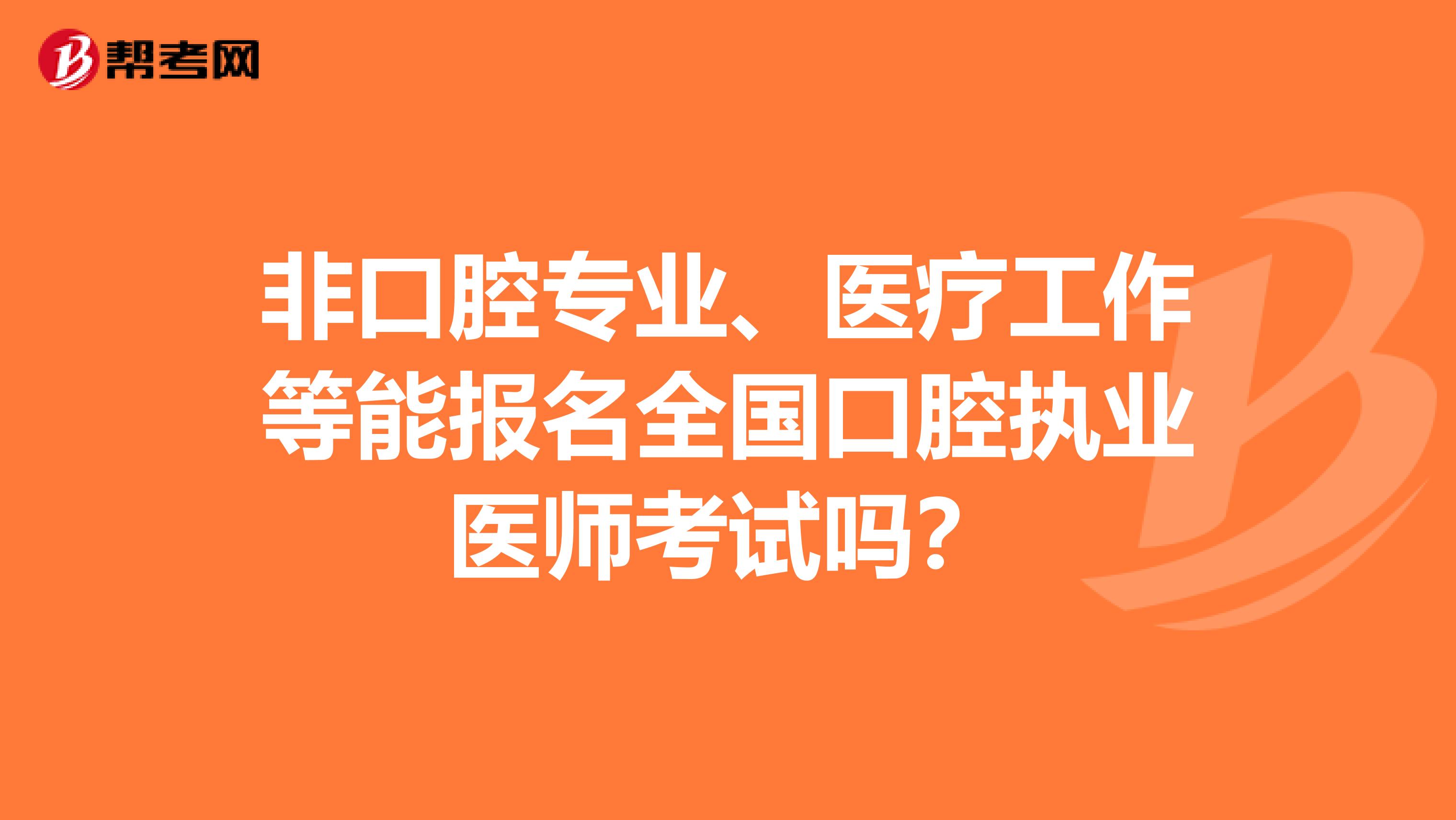 非口腔专业、医疗工作等能报名全国口腔执业医师考试吗？