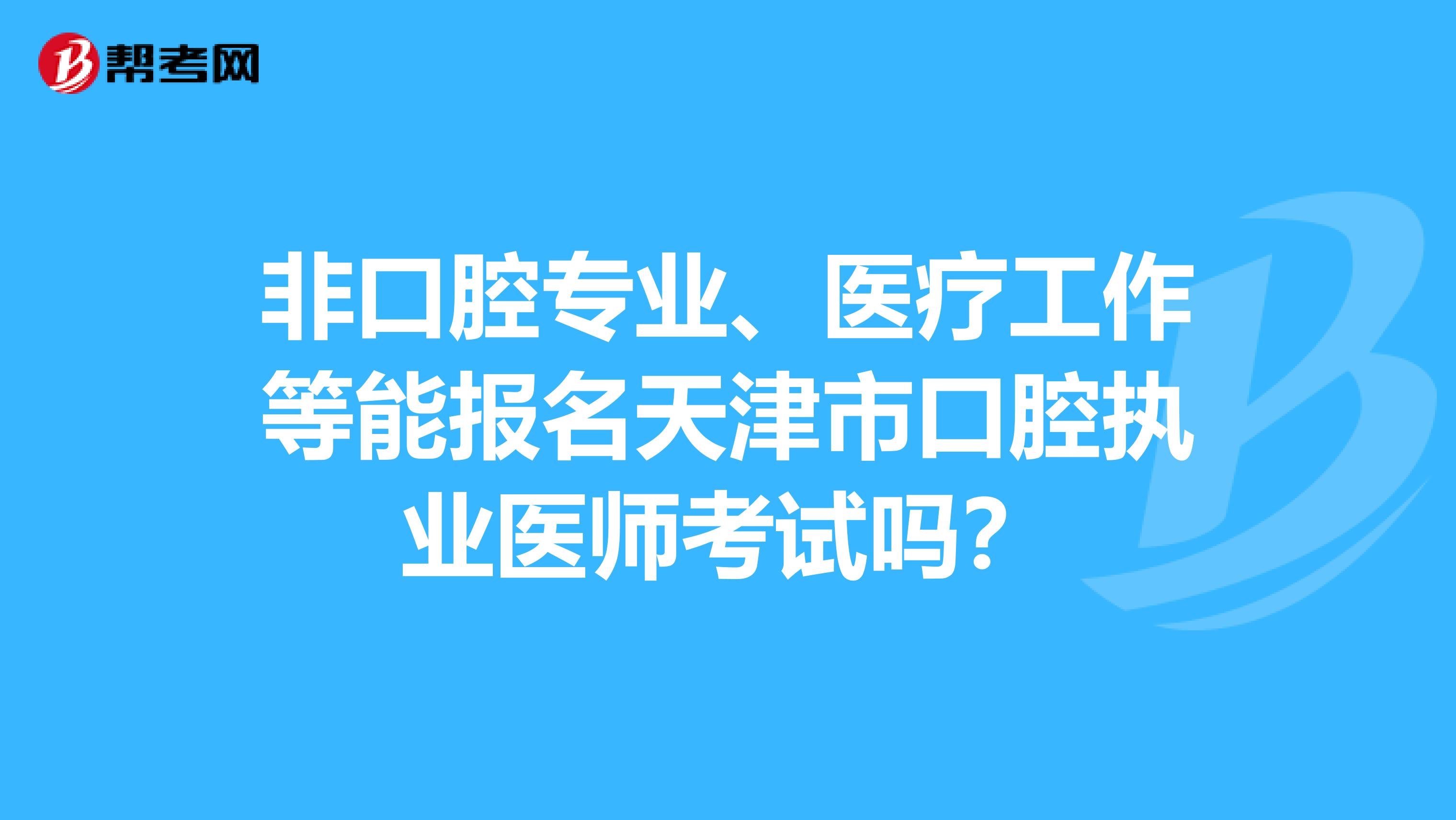 非口腔专业、医疗工作等能报名天津市口腔执业医师考试吗？
