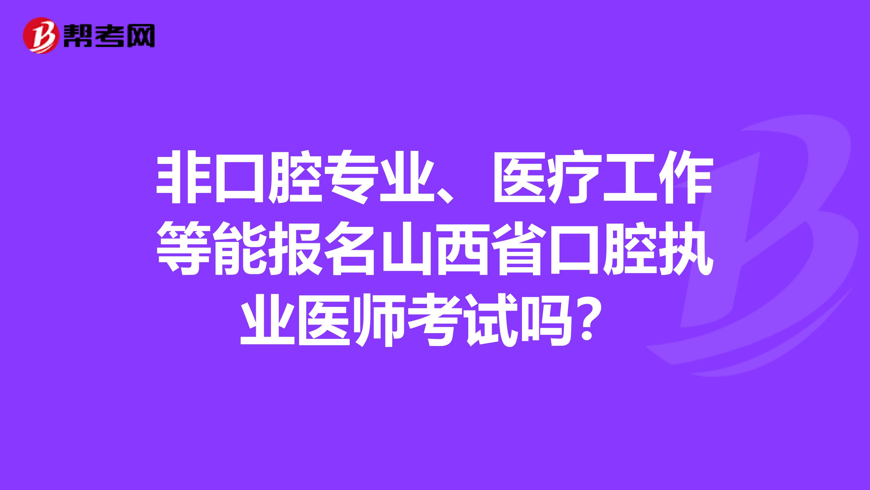 非口腔专业、医疗工作等能报名山西省口腔执业医师考试吗？
