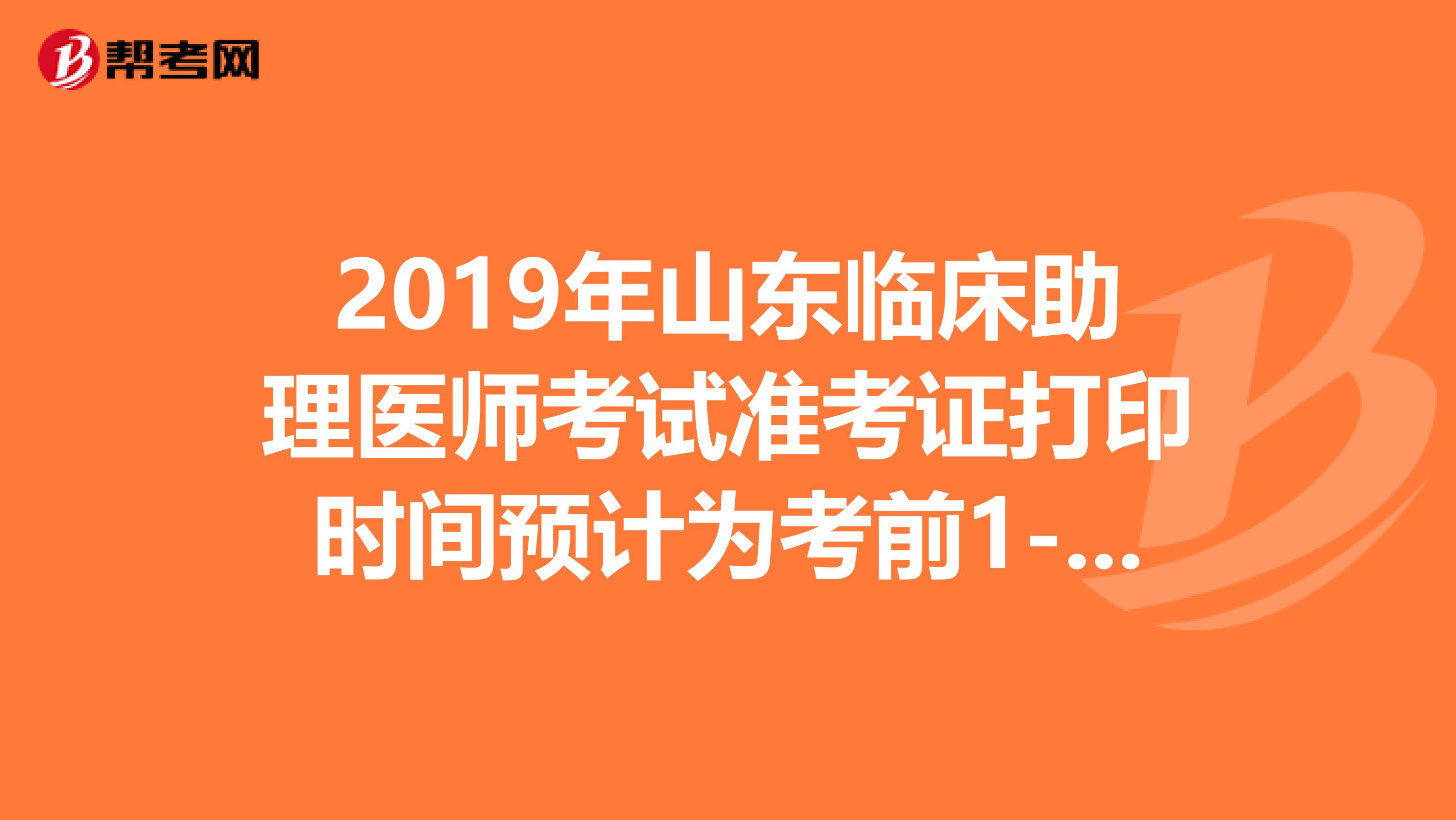 2019年山东临床助理医师考试准考证打印时间预计为考前1-2周