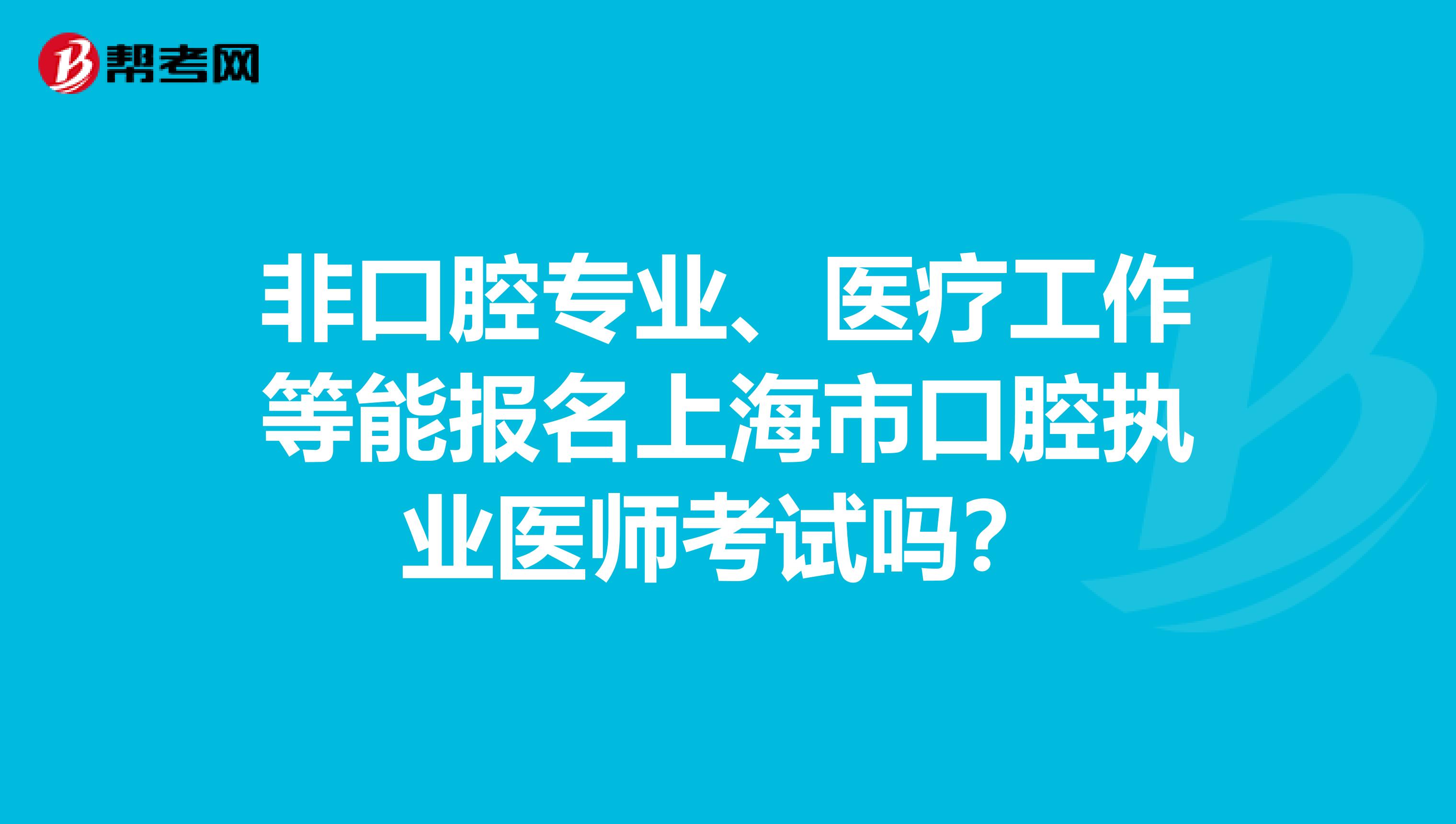 非口腔专业、医疗工作等能报名上海市口腔执业医师考试吗？
