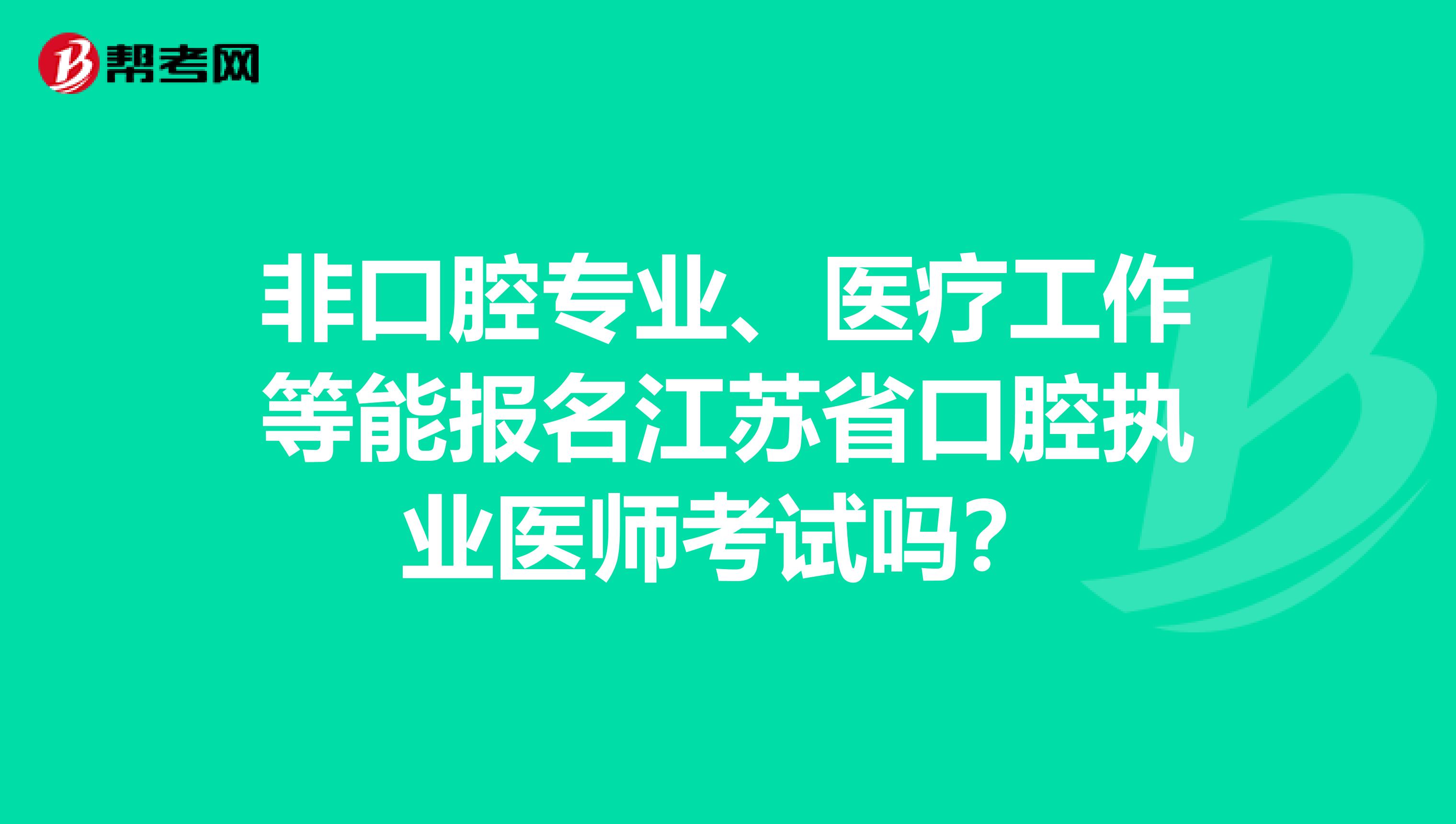 非口腔专业、医疗工作等能报名江苏省口腔执业医师考试吗？