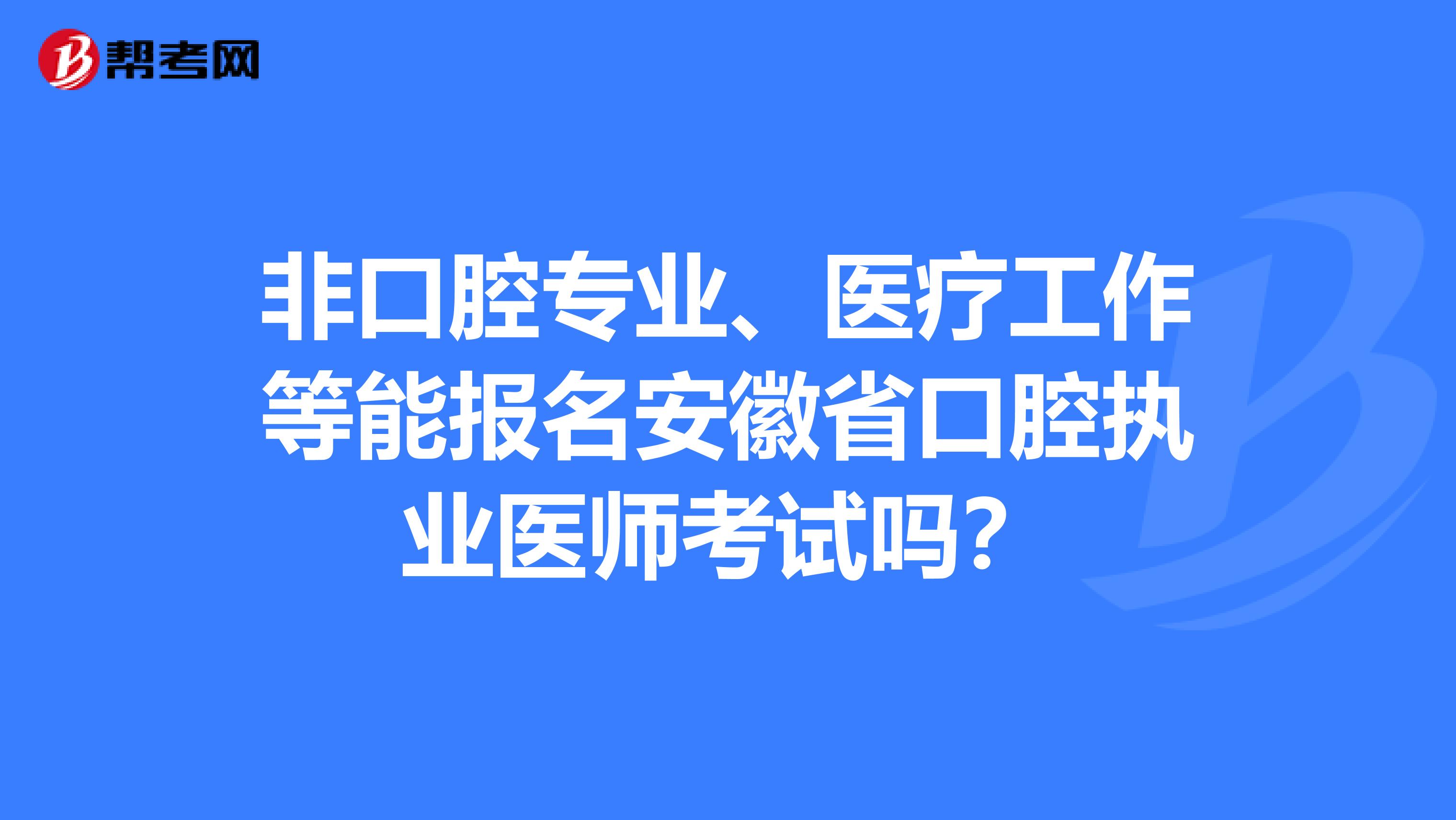 非口腔专业、医疗工作等能报名安徽省口腔执业医师考试吗？