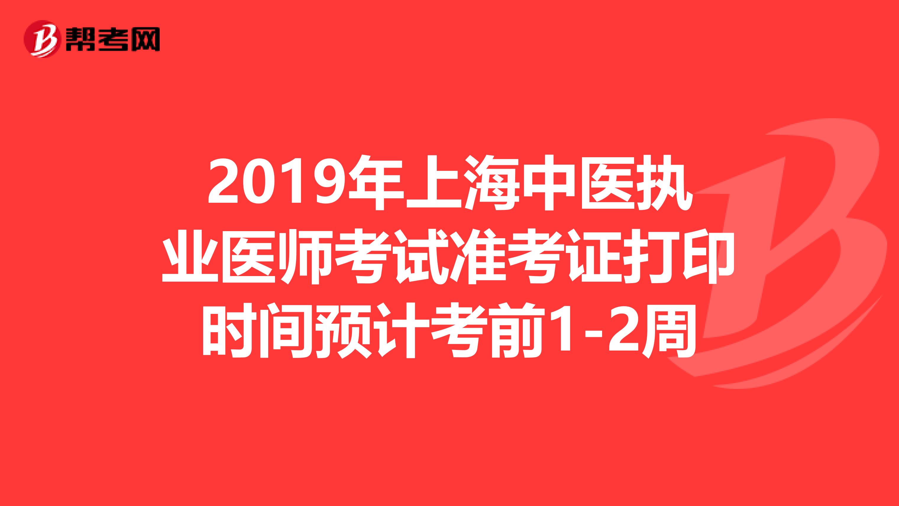 2019年上海中医执业医师考试准考证打印时间预计考前1-2周