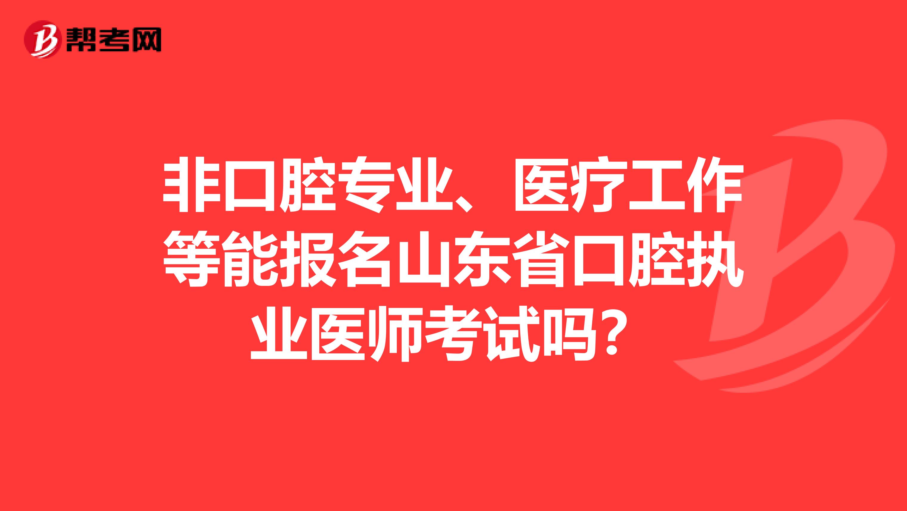 非口腔专业、医疗工作等能报名山东省口腔执业医师考试吗？