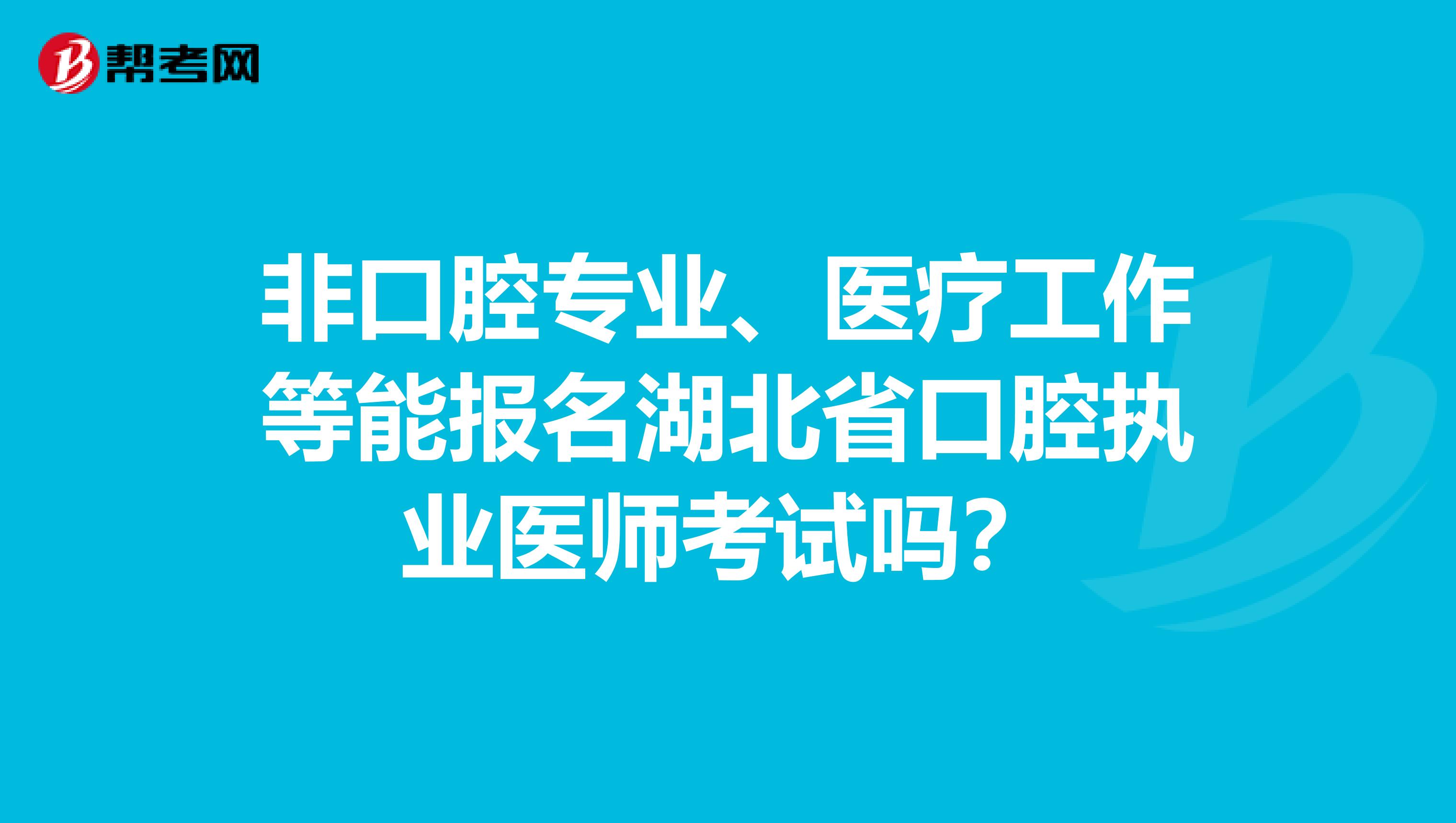 非口腔专业、医疗工作等能报名湖北省口腔执业医师考试吗？