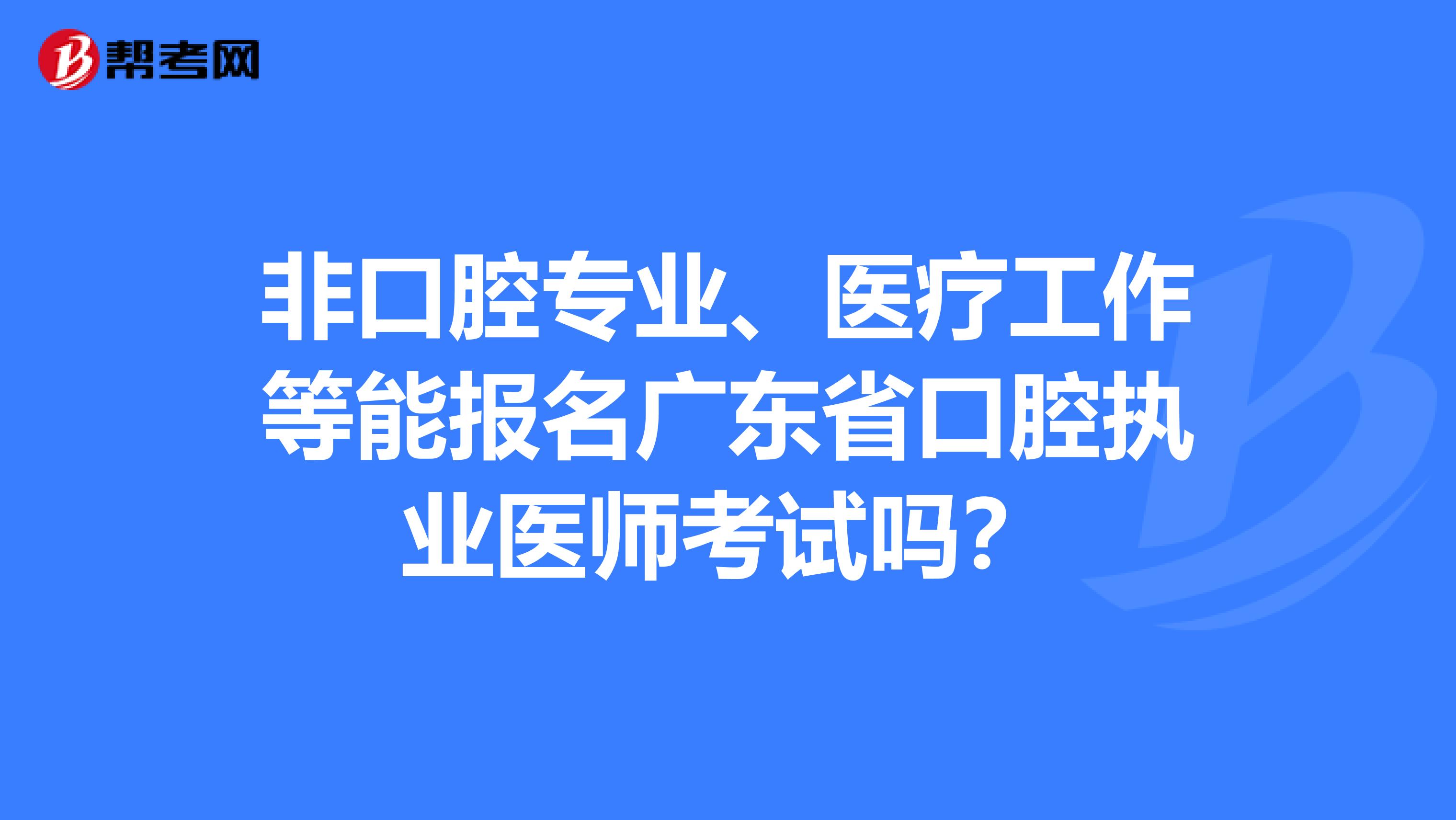 非口腔专业、医疗工作等能报名广东省口腔执业医师考试吗？