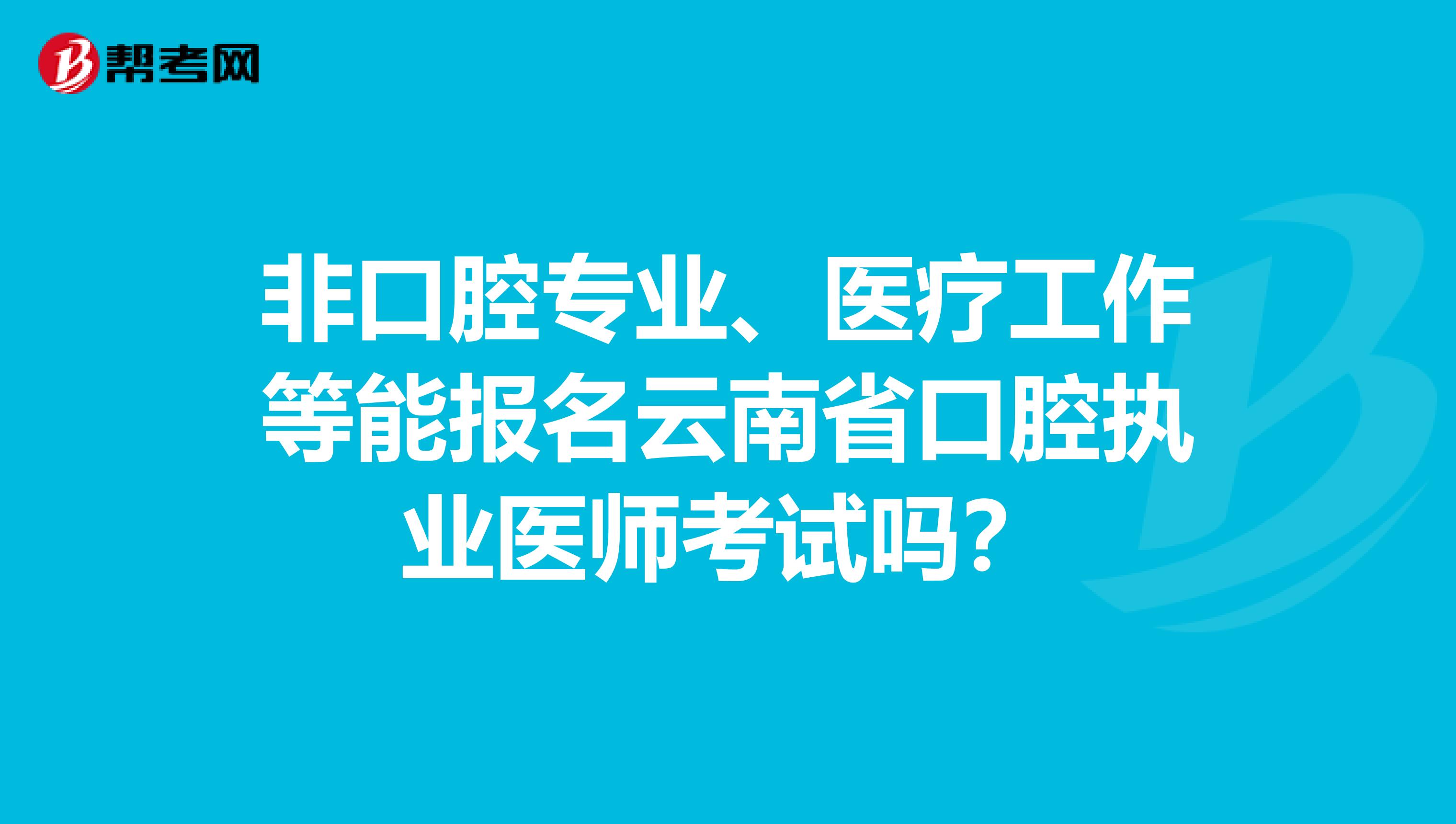 非口腔专业、医疗工作等能报名云南省口腔执业医师考试吗？