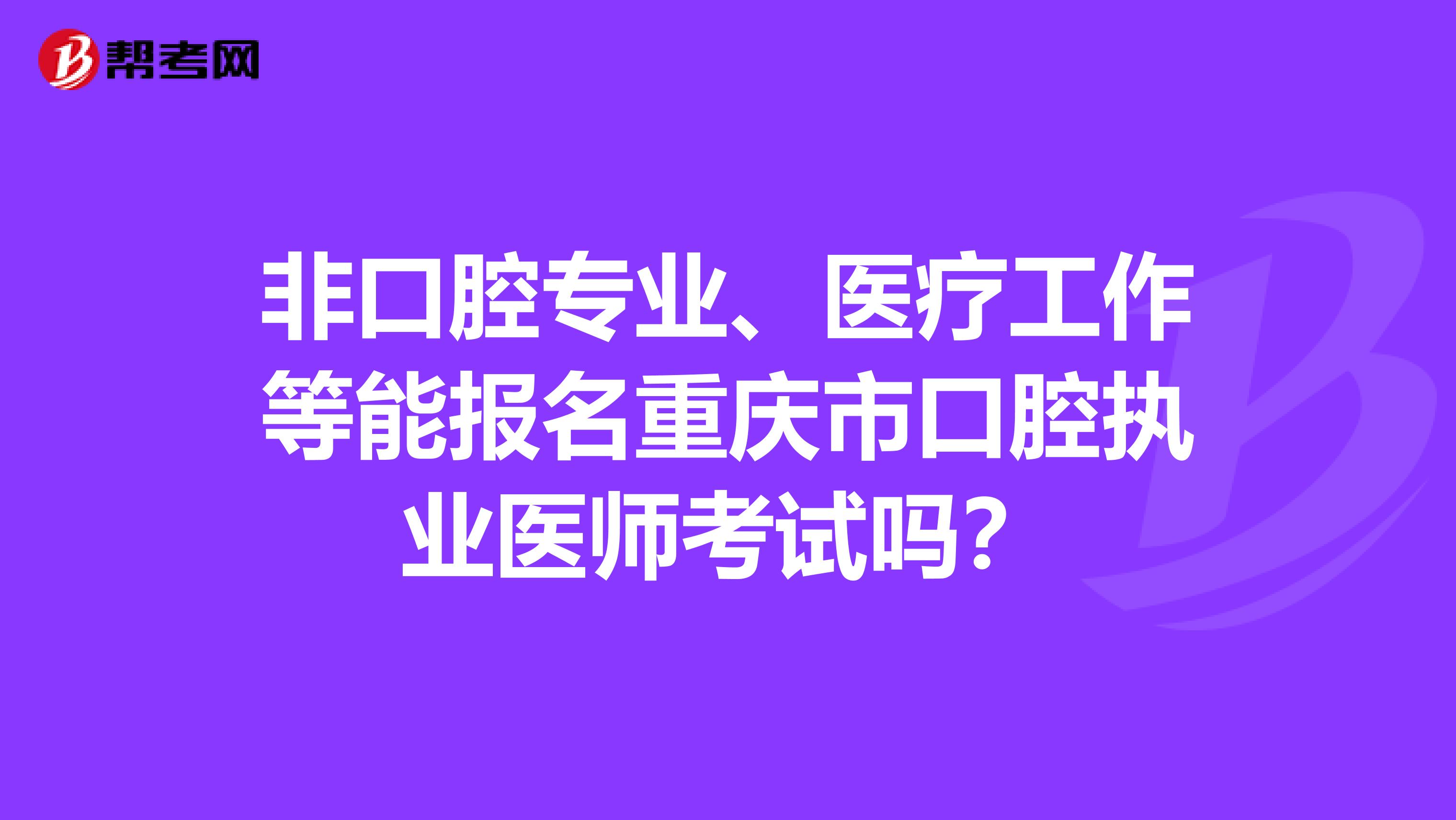 非口腔专业、医疗工作等能报名重庆市口腔执业医师考试吗？