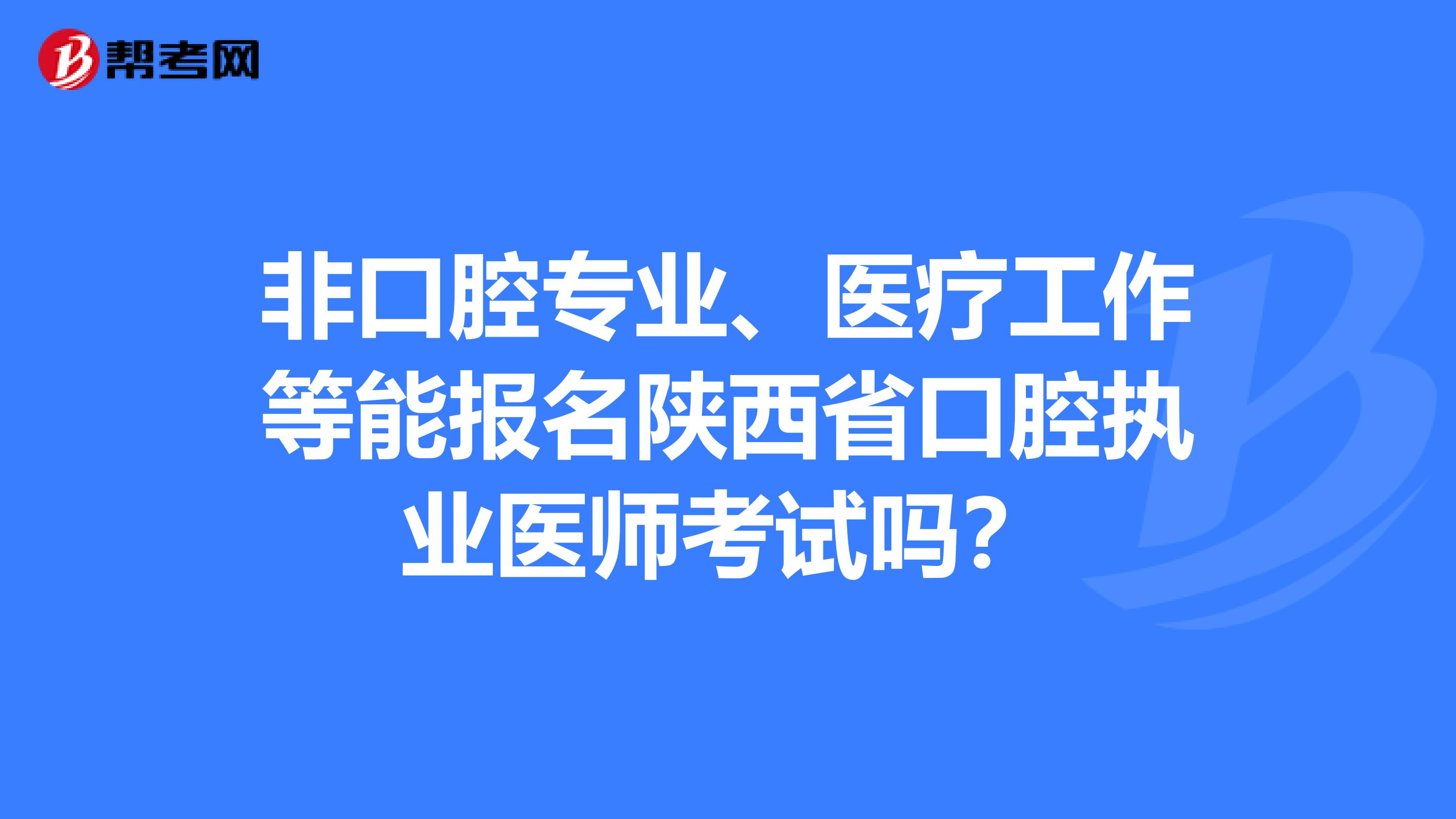非口腔专业、医疗工作等能报名陕西省口腔执业医师考试吗？