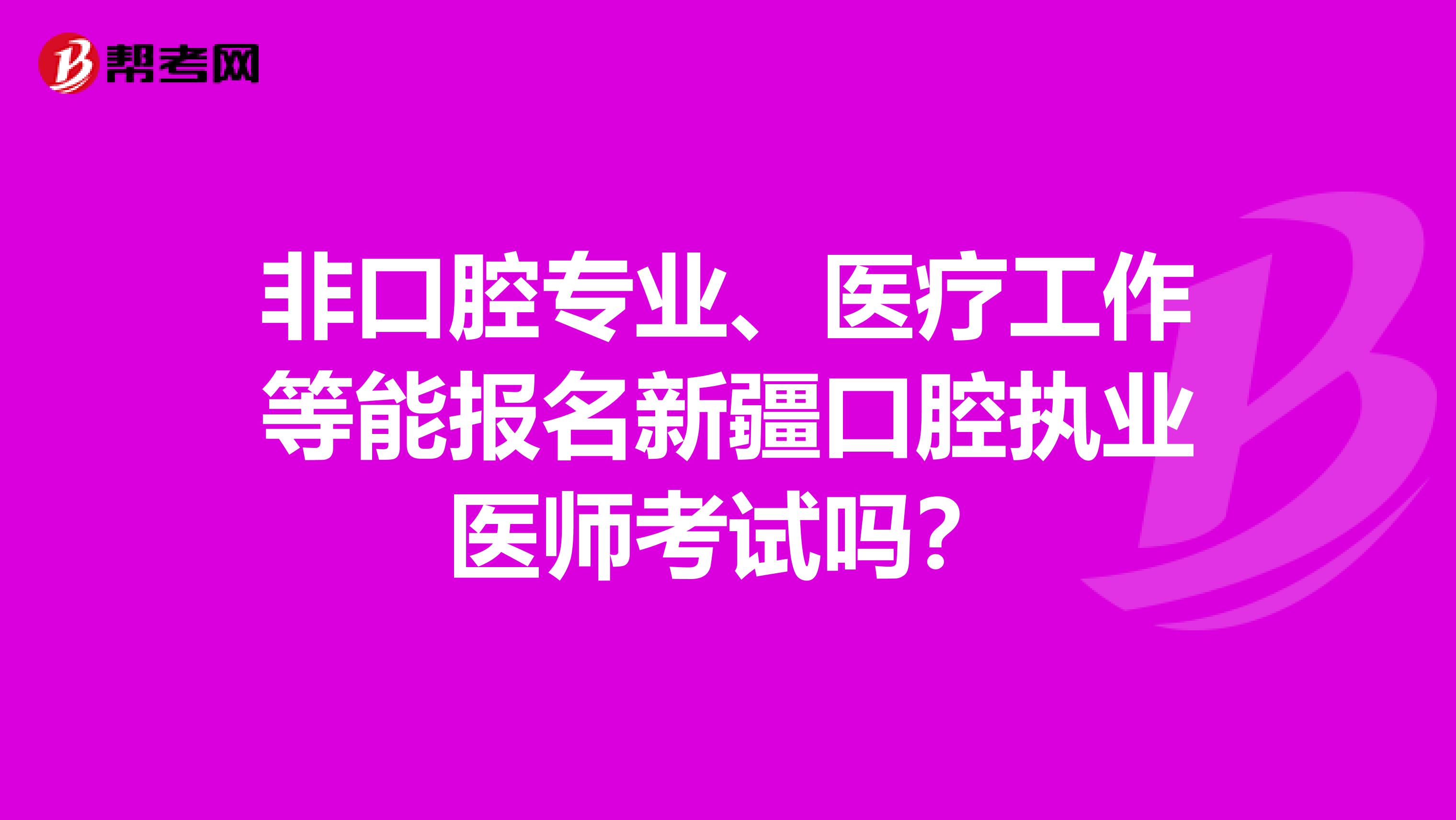 非口腔专业、医疗工作等能报名新疆口腔执业医师考试吗？