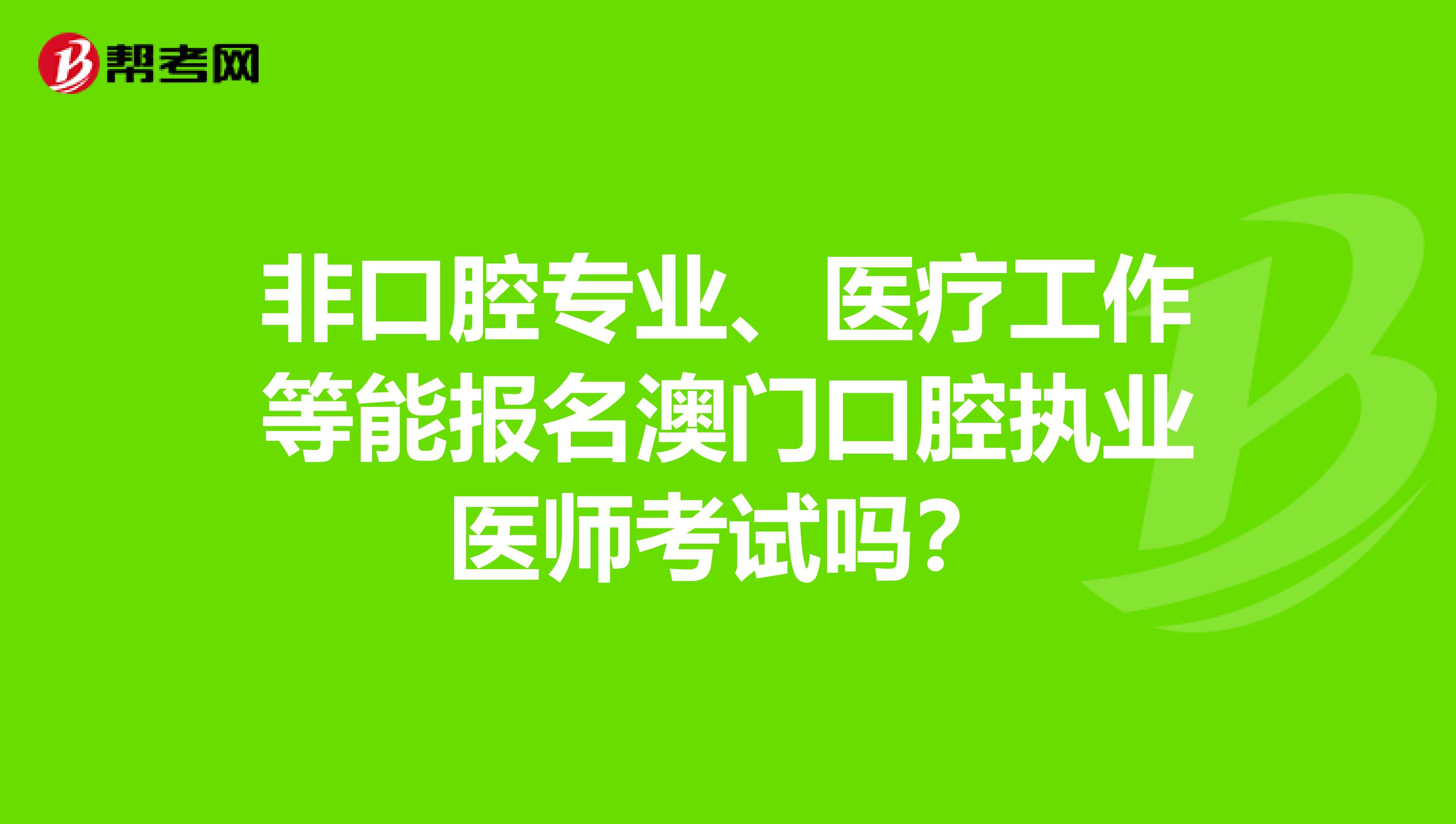 非口腔专业、医疗工作等能报名澳门口腔执业医师考试吗？