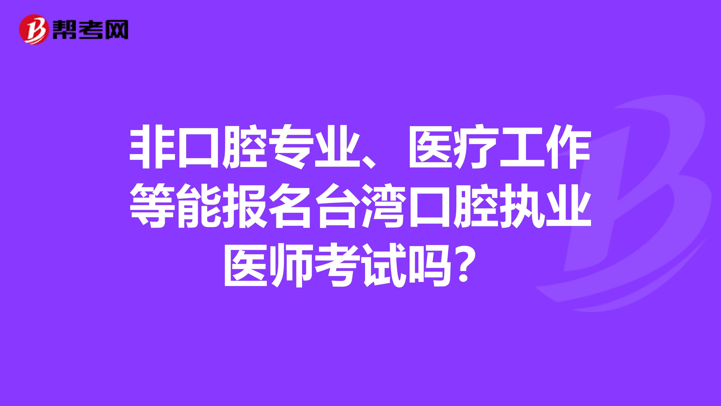 非口腔专业、医疗工作等能报名台湾口腔执业医师考试吗？