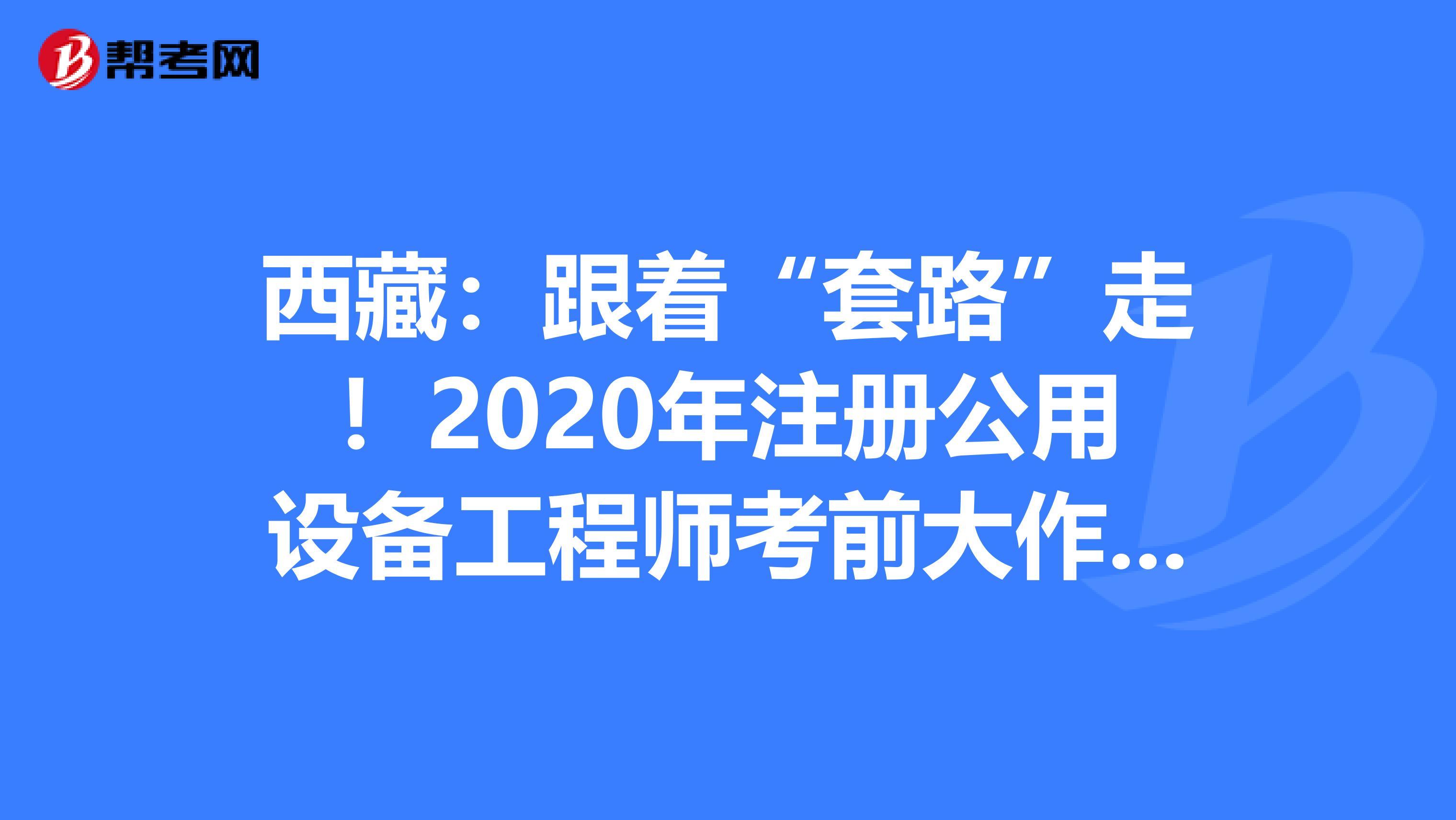 西藏：跟著“套路”走！2020年注冊公用設(shè)備工程師考前大作戰(zhàn)！