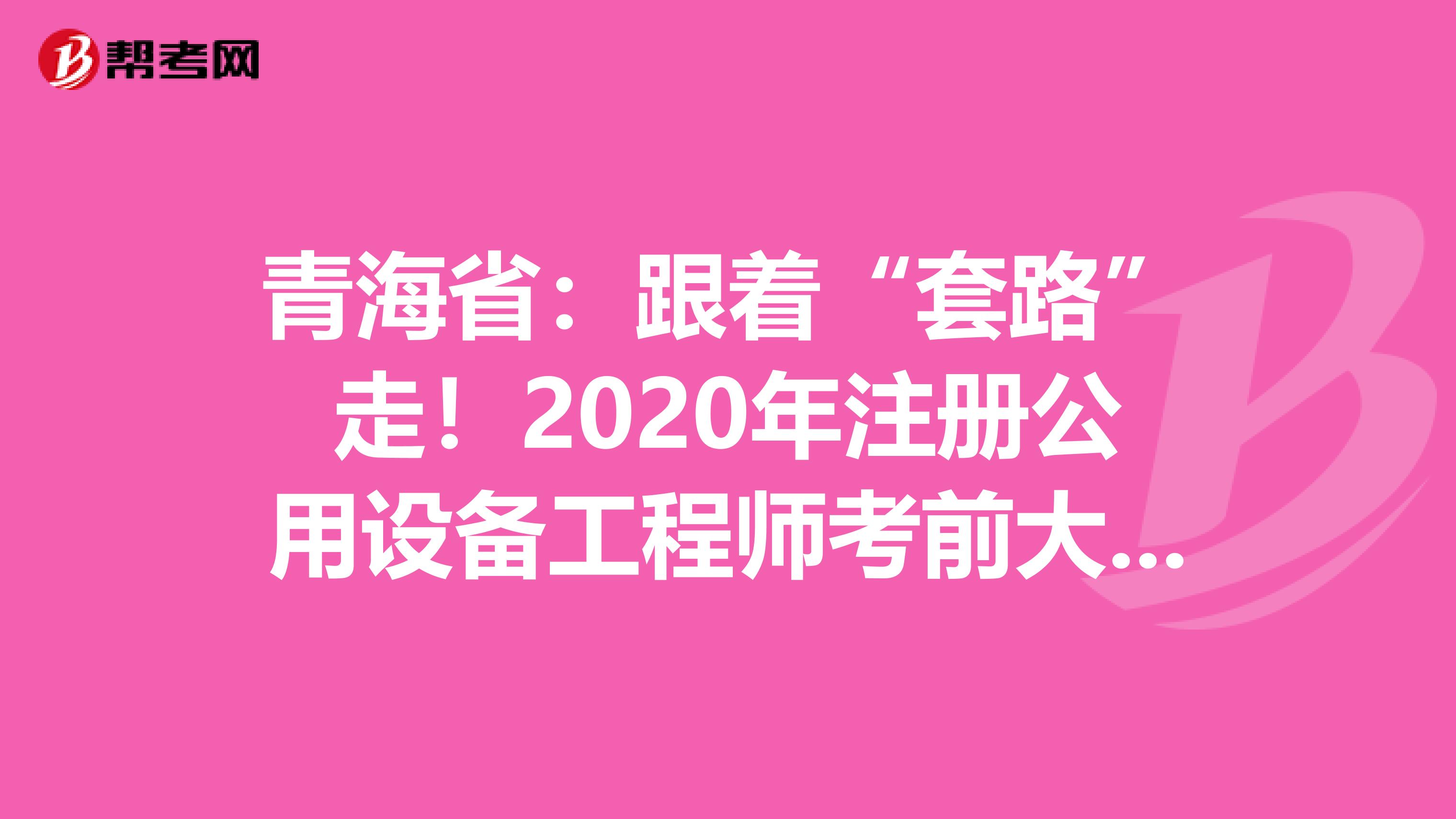 青海?。焊疤茁贰弊?！2020年注冊公用設(shè)備工程師考前大作戰(zhàn)！