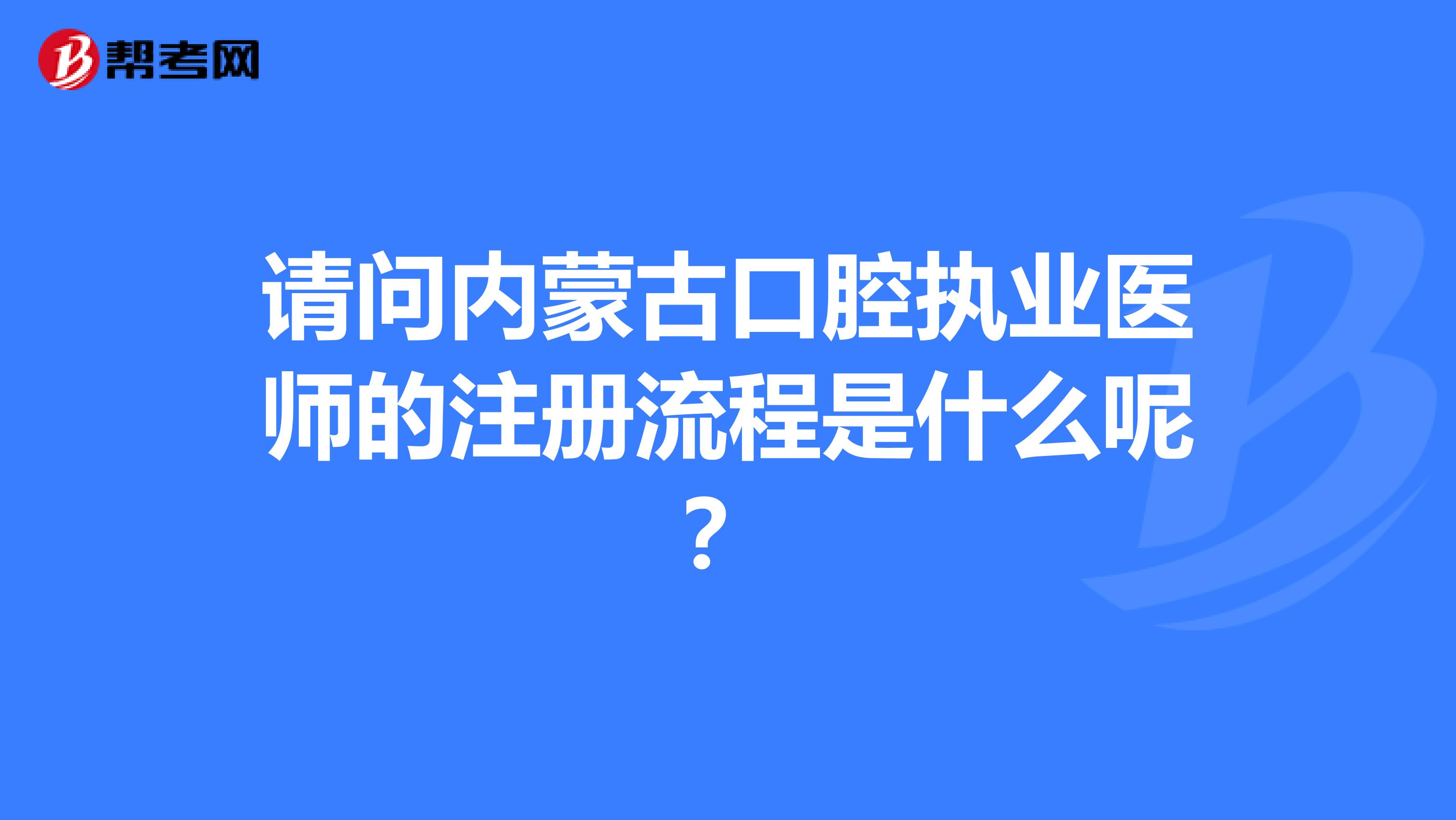 請問內(nèi)蒙古口腔執(zhí)業(yè)醫(yī)師的注冊流程是什么呢？