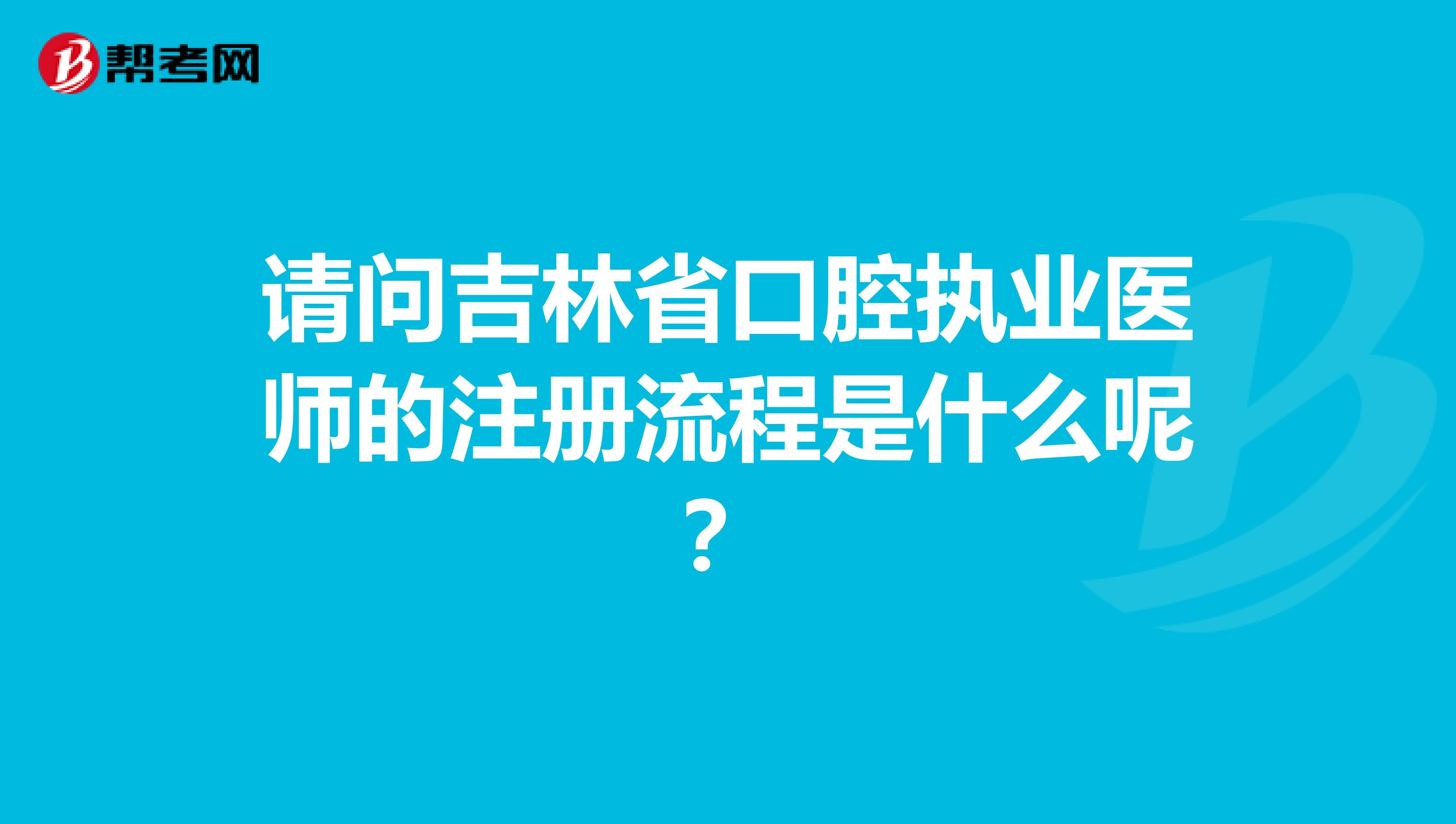 請問吉林省口腔執(zhí)業(yè)醫(yī)師的注冊流程是什么呢?