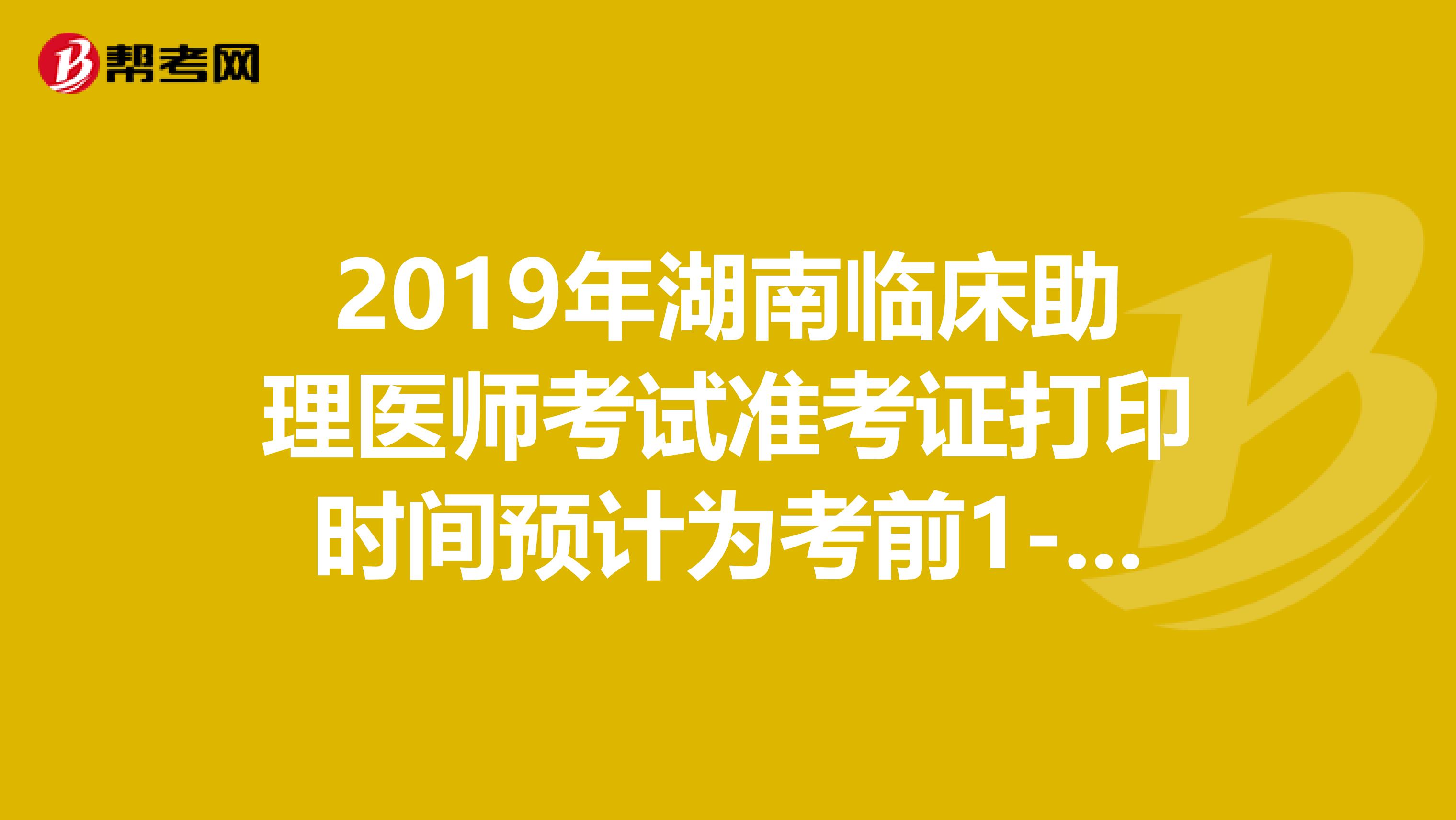 2019年湖南临床助理医师考试准考证打印时间预计为考前1-2周