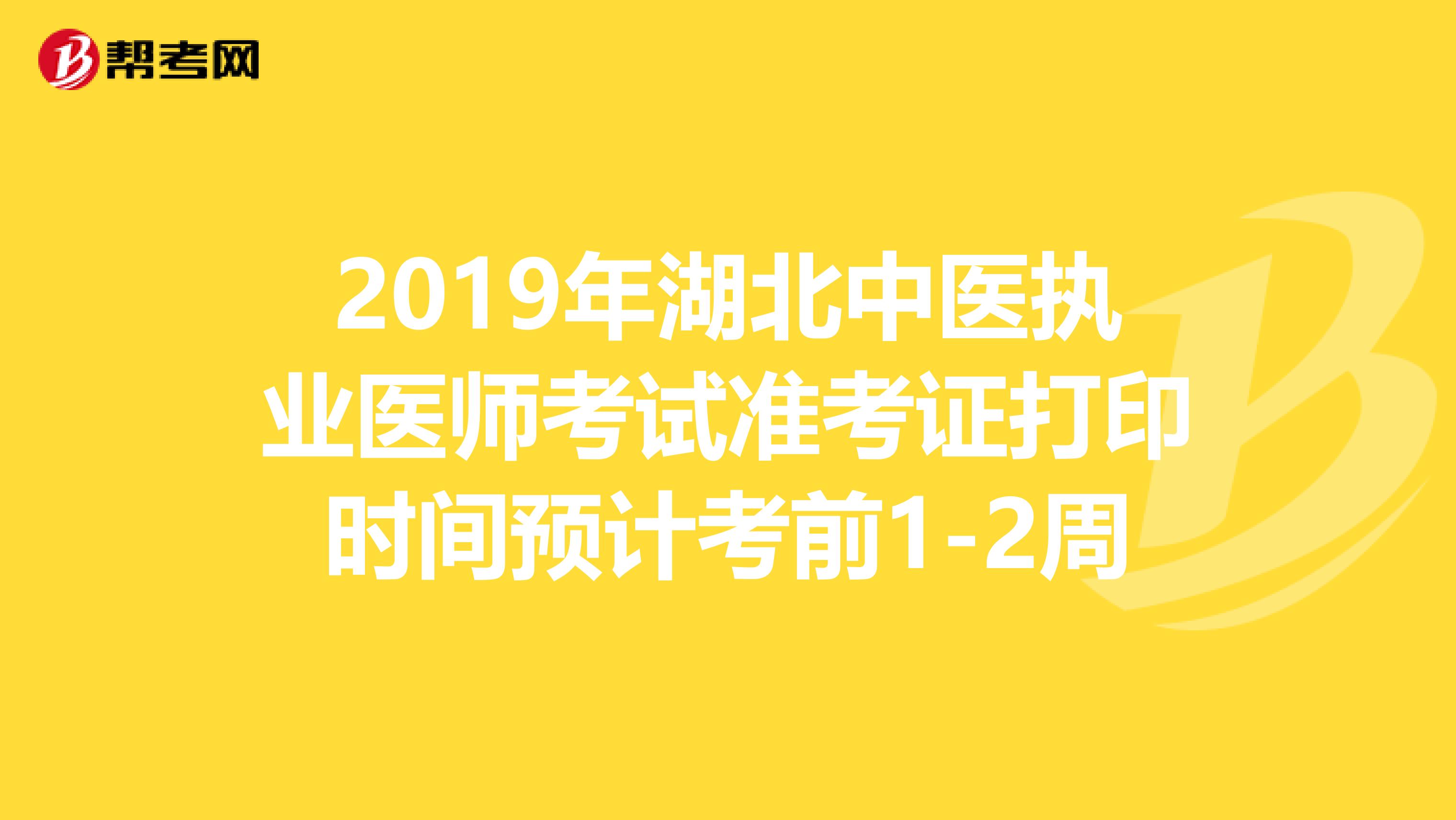 2019年湖北中医执业医师考试准考证打印时间预计考前1-2周