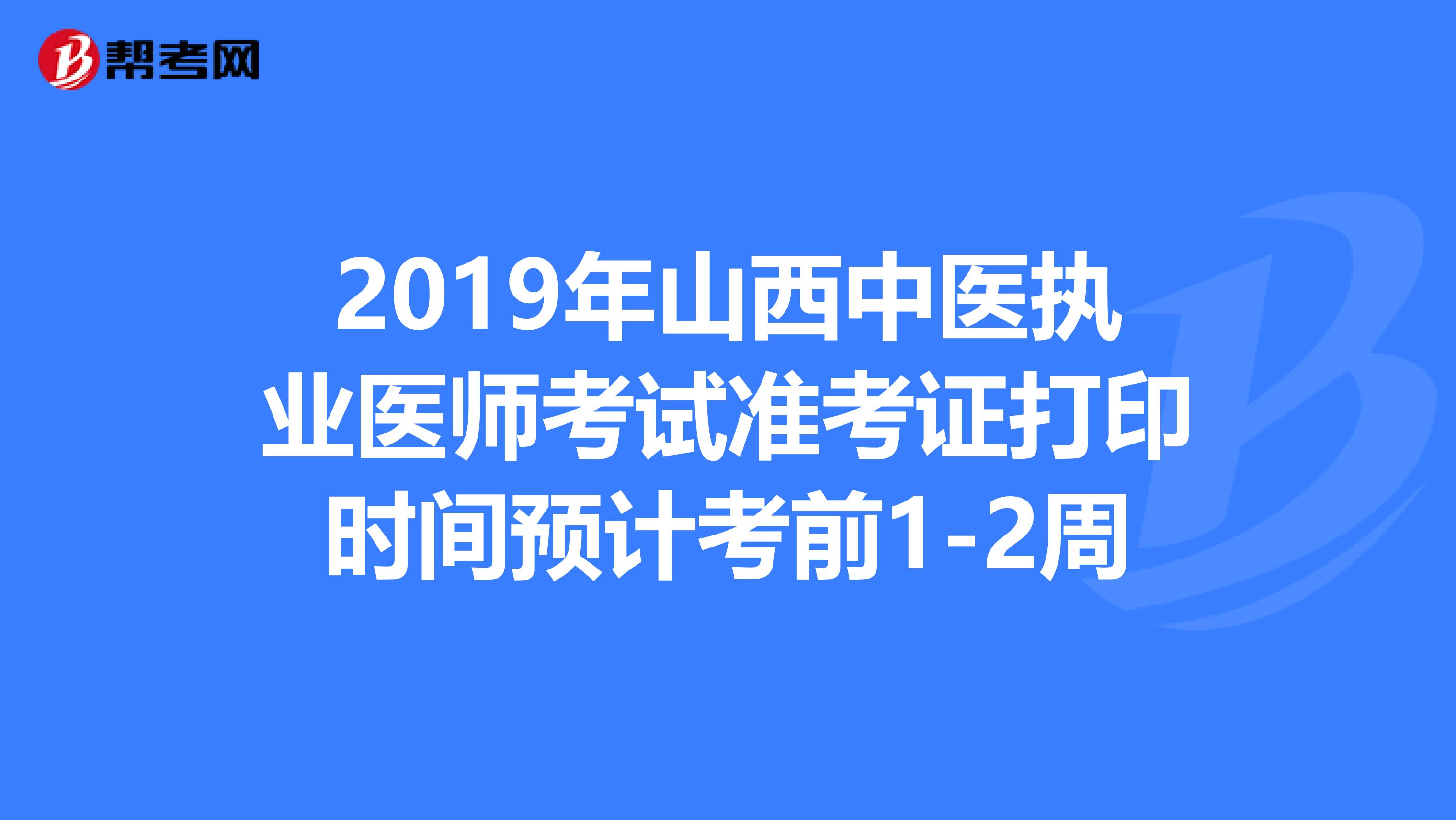 2019年山西中医执业医师考试准考证打印时间预计考前1-2周