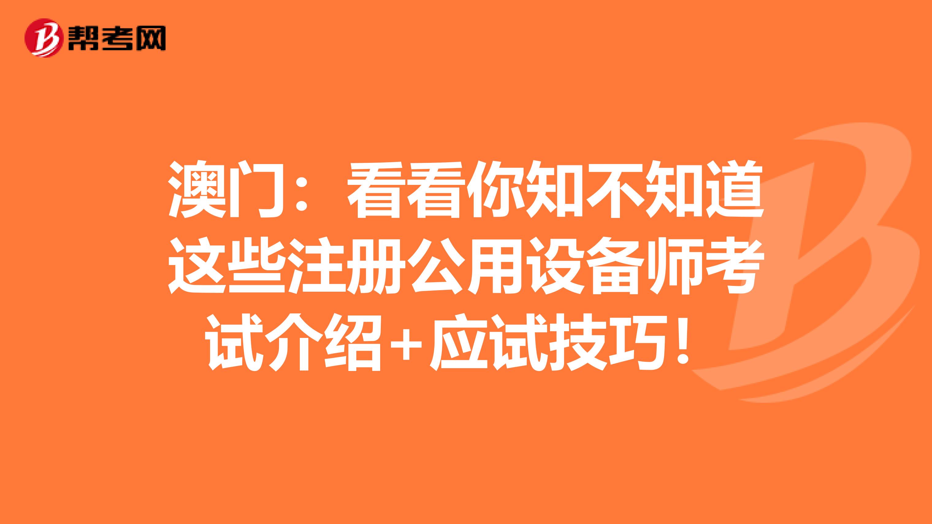 澳門：看看你知不知道這些注冊(cè)公用設(shè)備師考試介紹+應(yīng)試技巧！