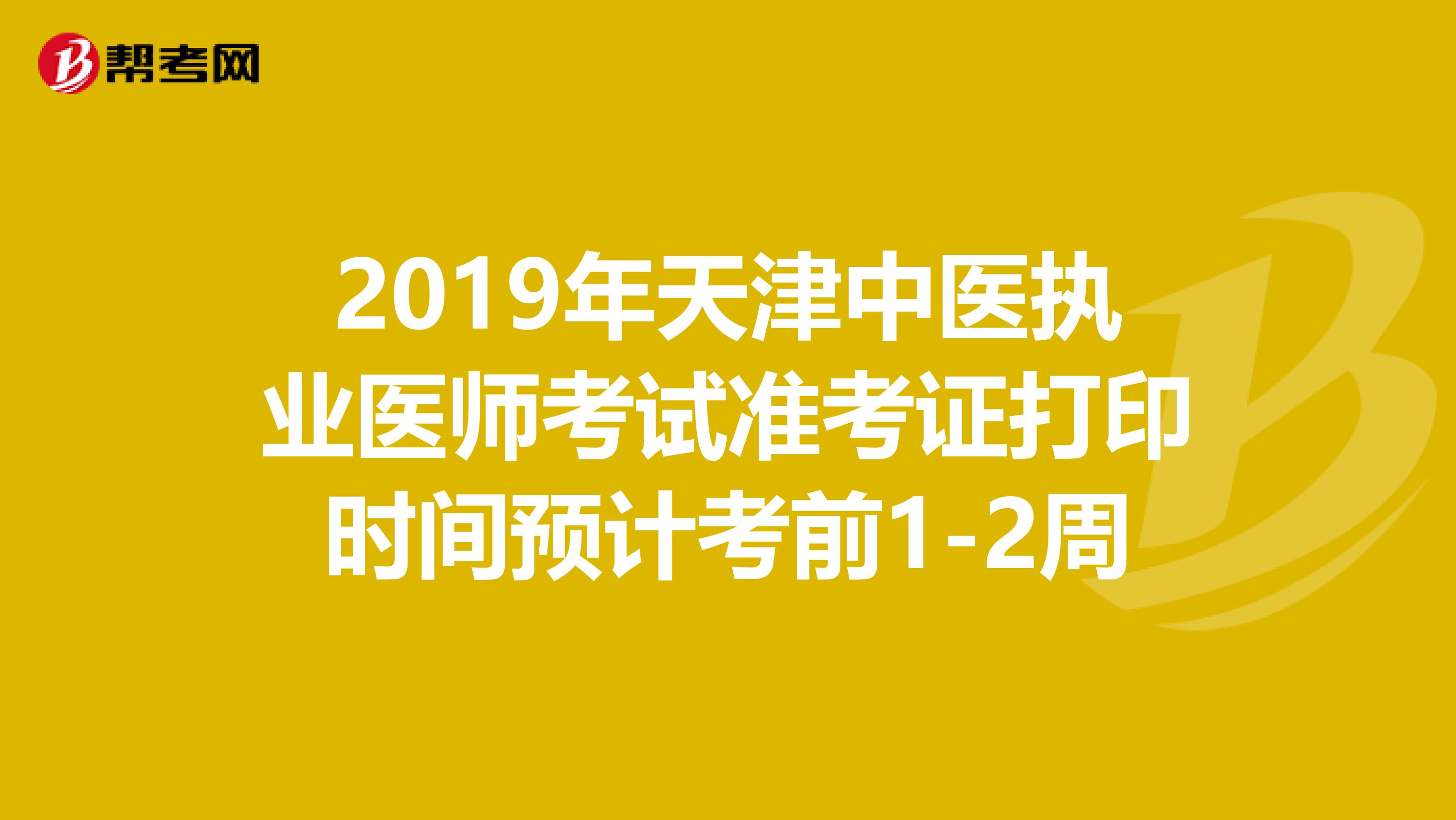 2019年天津中医执业医师考试准考证打印时间预计考前1-2周