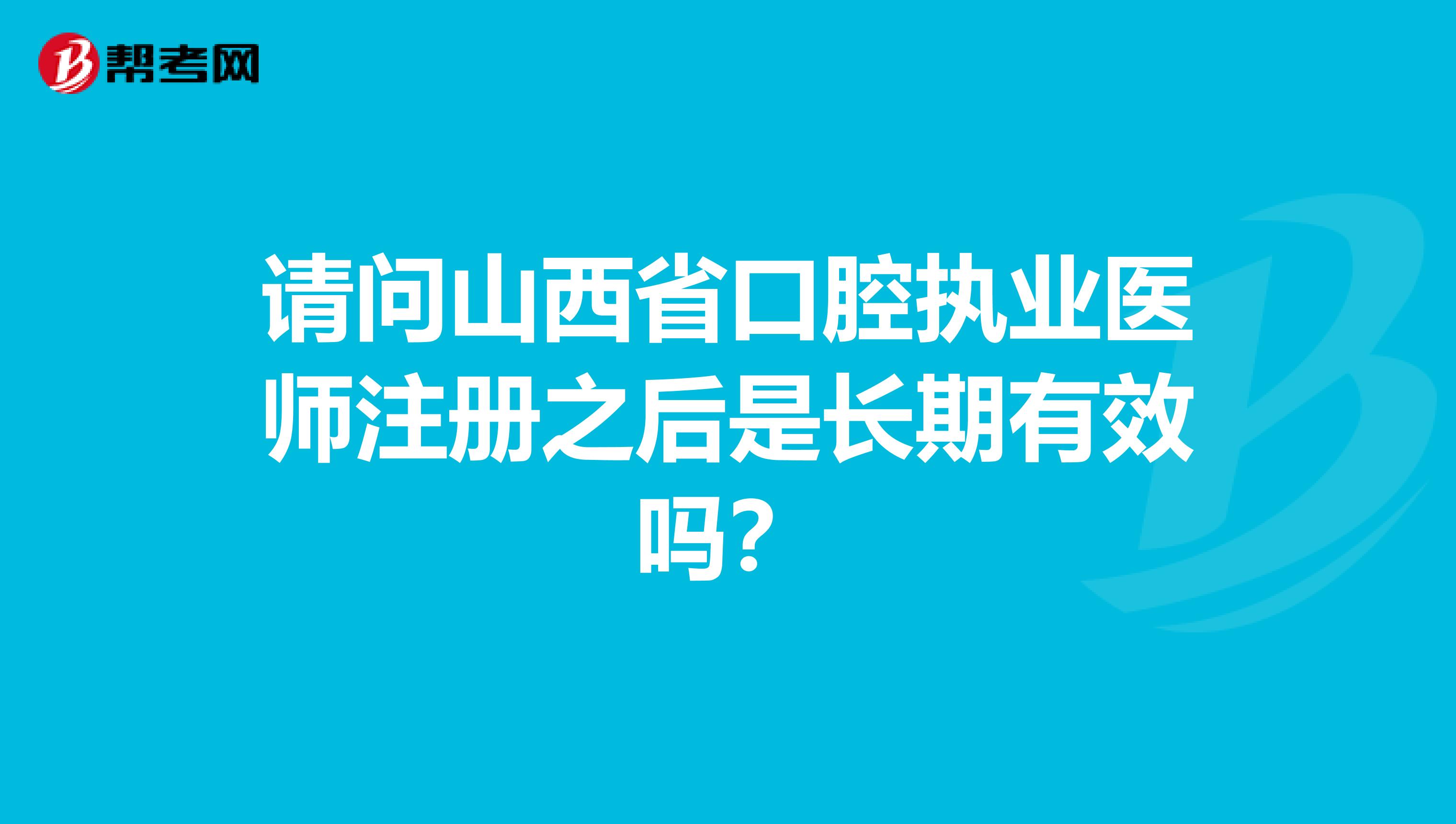 请问山西省口腔执业医师注册之后是长期有效吗？