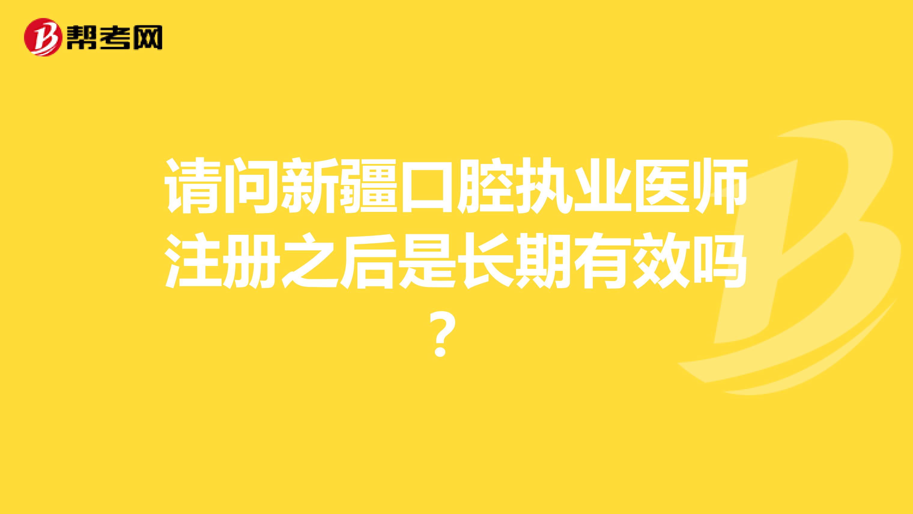 请问新疆口腔执业医师注册之后是长期有效吗？