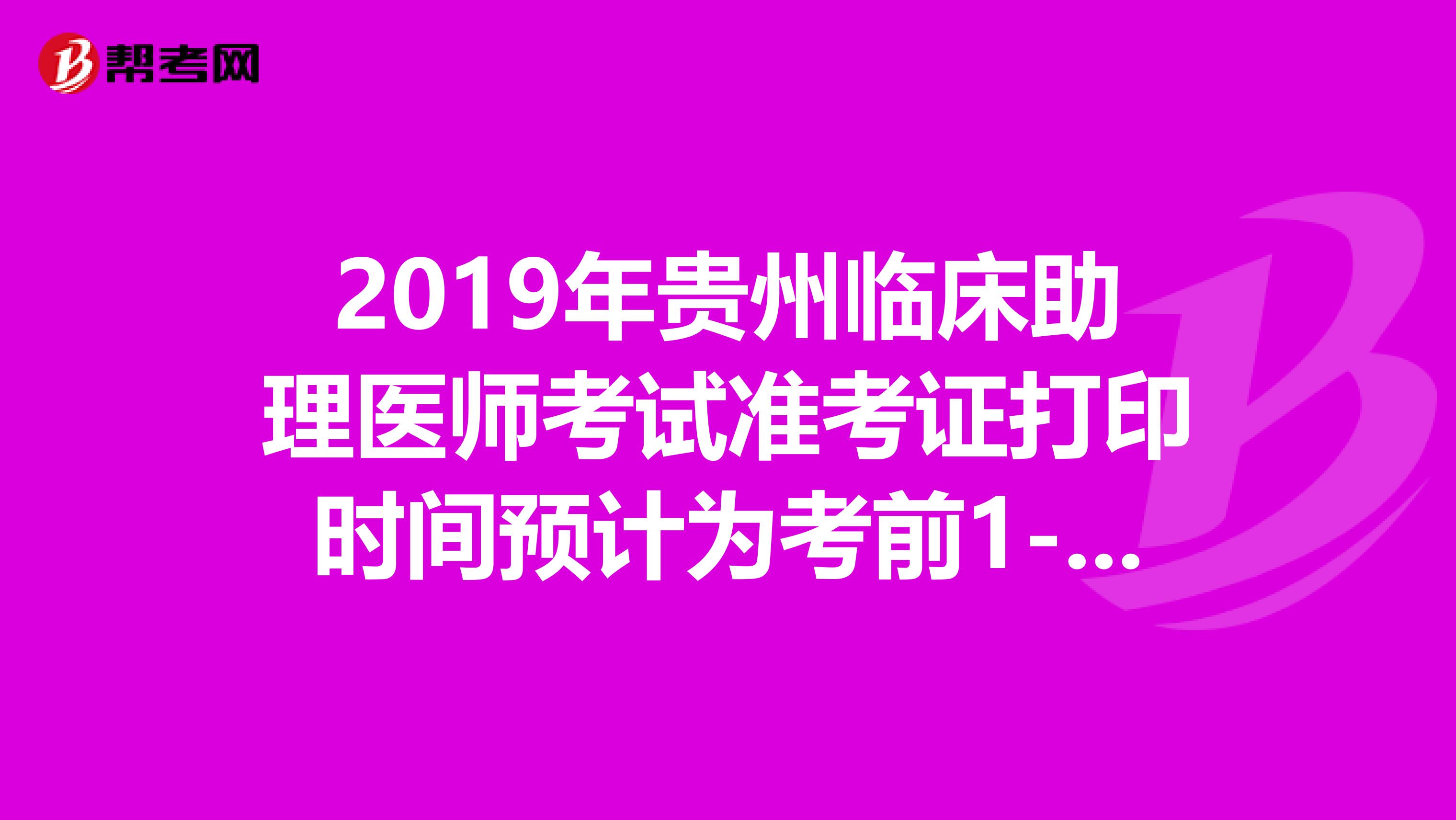 2019年贵州临床助理医师考试准考证打印时间预计为考前1-2周