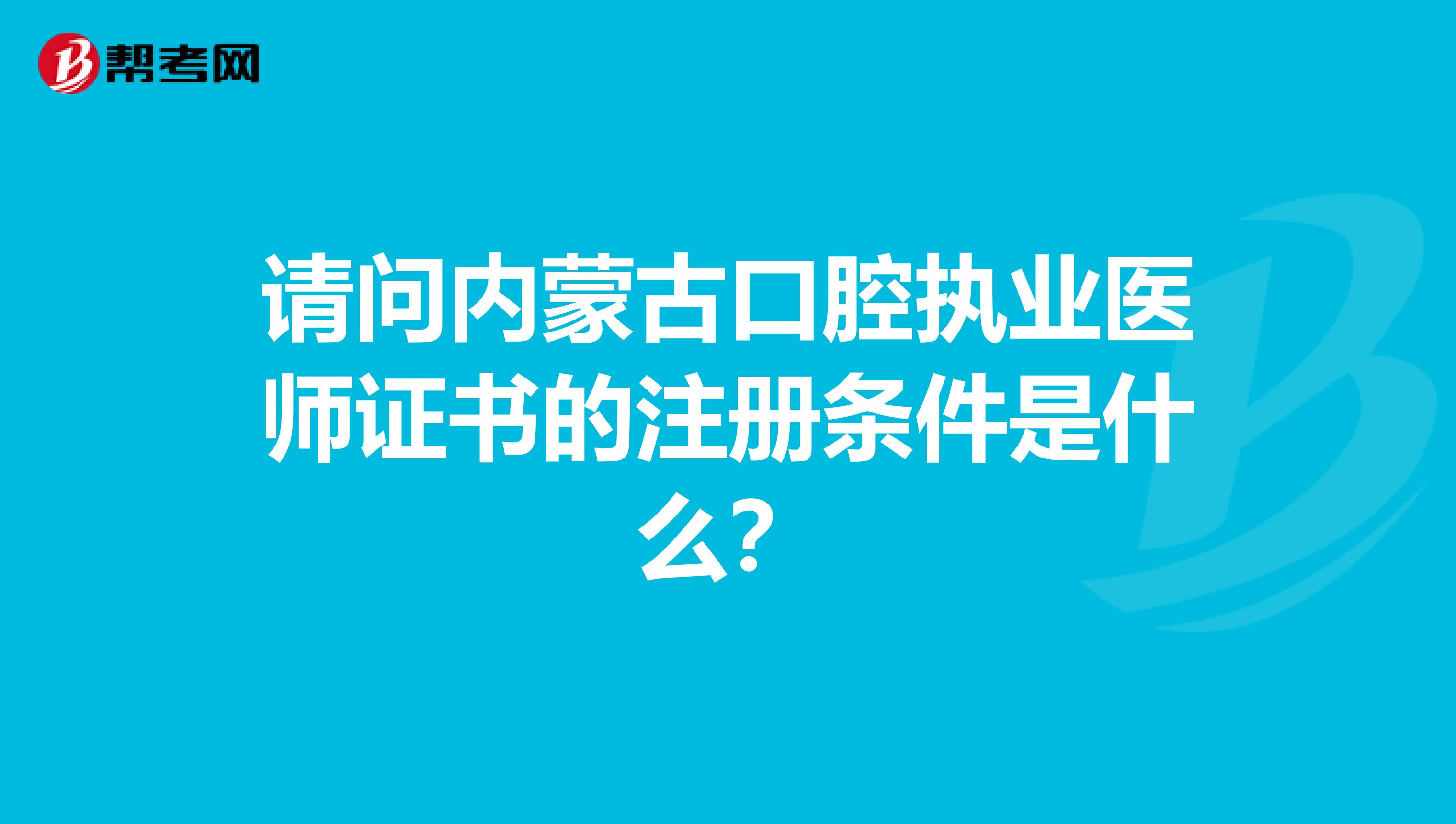 请问内蒙古口腔执业医师证书的注册条件是什么？