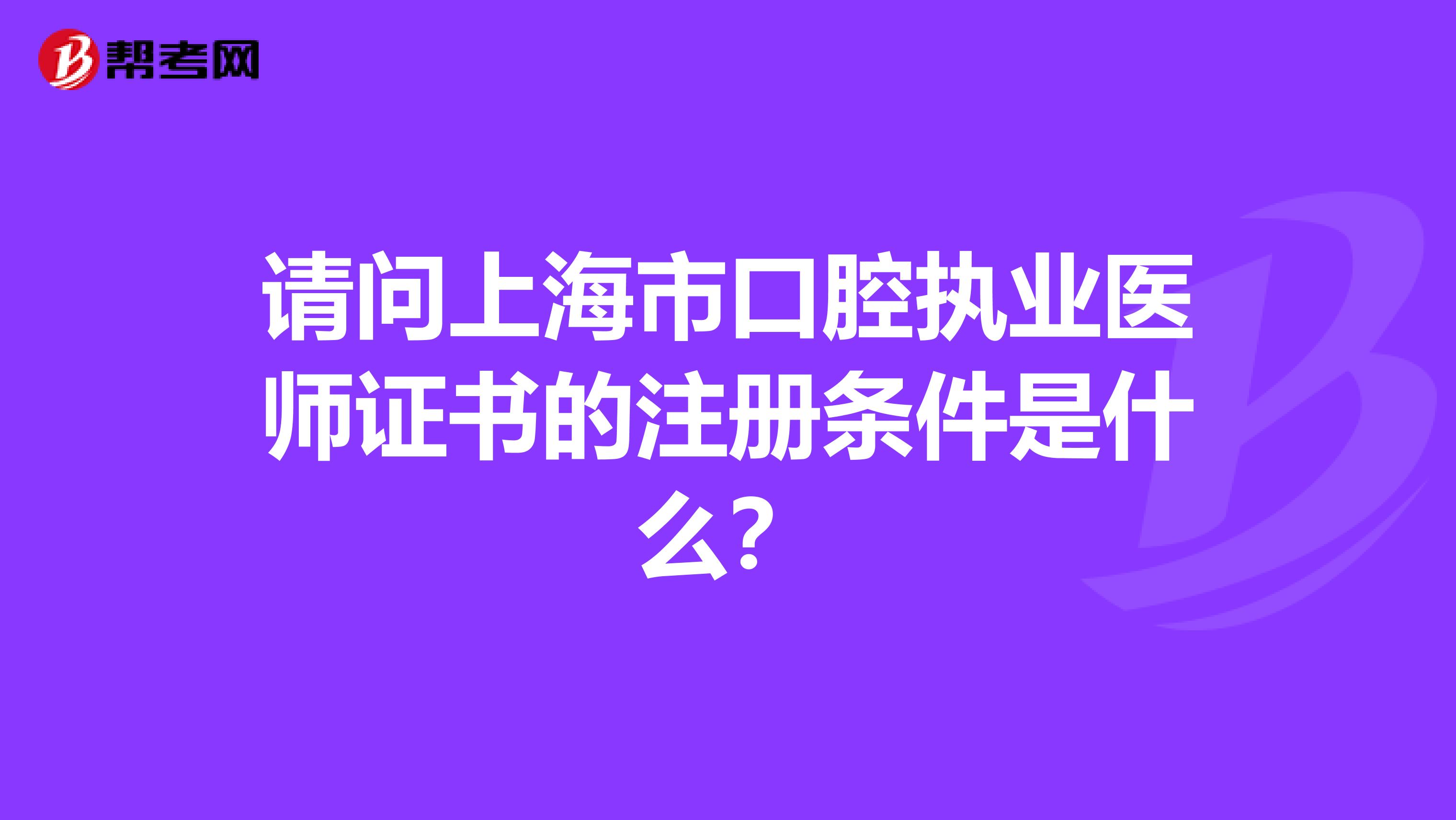 請問上海市口腔執(zhí)業(yè)醫(yī)師證書的注冊條件是什么?