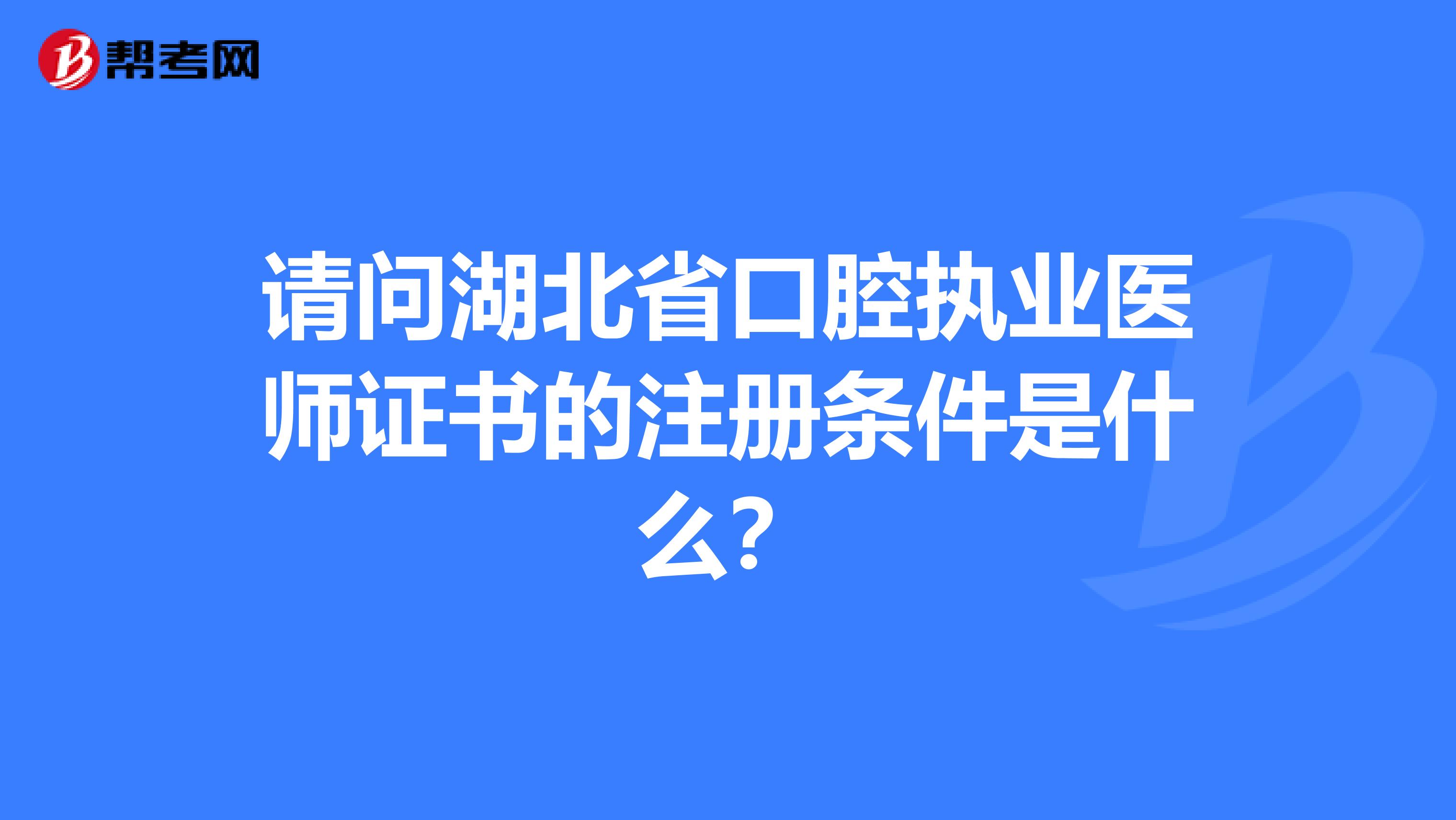 請(qǐng)問(wèn)湖北省口腔執(zhí)業(yè)醫(yī)師證書的注冊(cè)條件是什么？