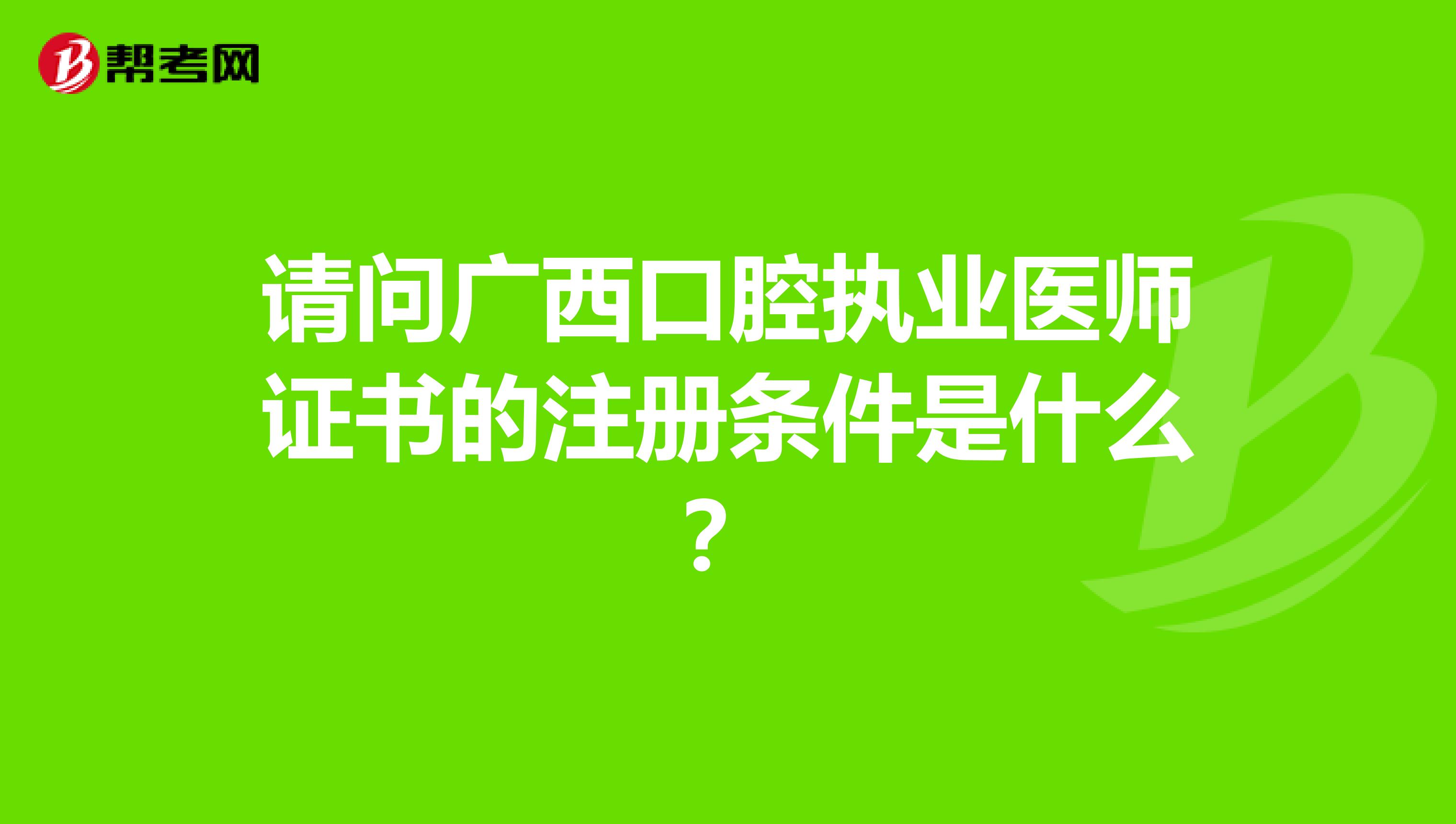 请问广西口腔执业医师证书的注册条件是什么？