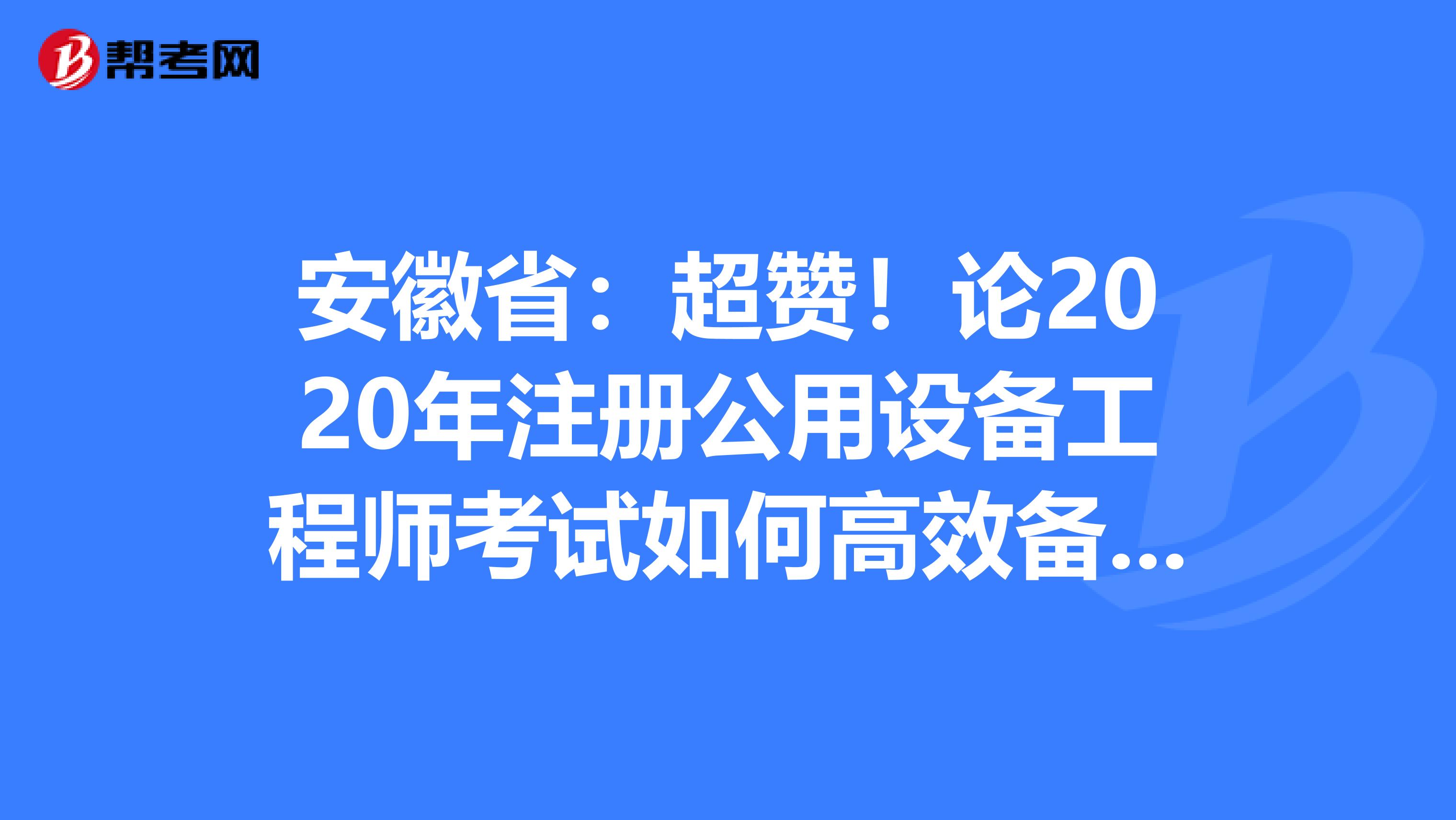 安徽省：超赞！论2020年注册公用设备工程师考试如何高效备考！