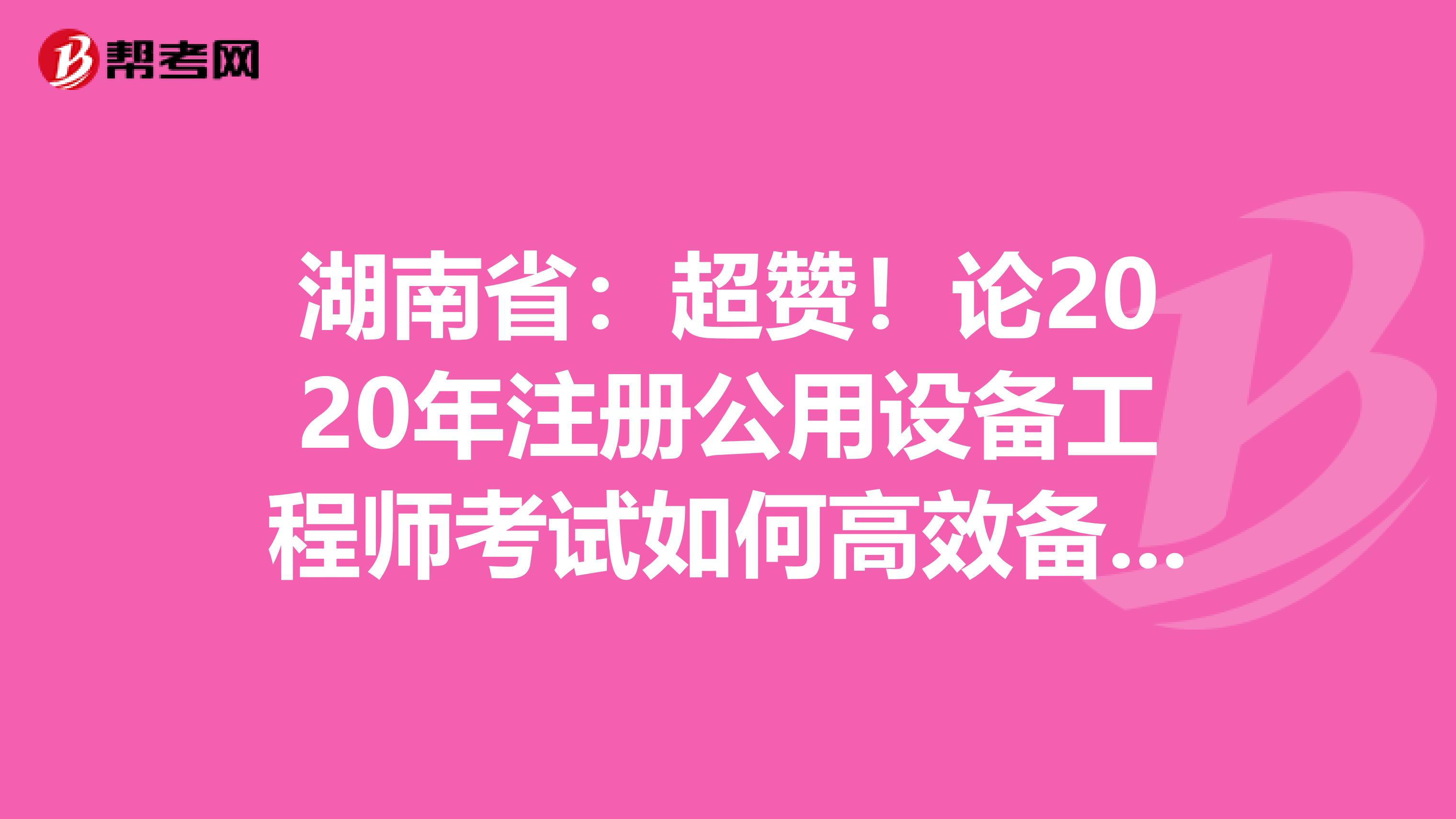 湖南?。撼潱≌?020年注冊公用設備工程師考試如何高效備考！